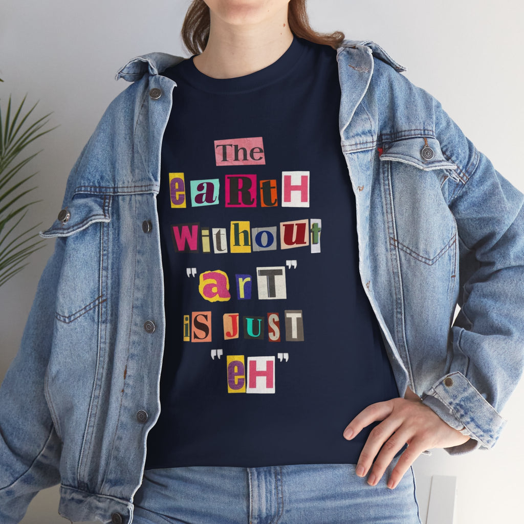 "The Earth Without Art Is Just Eh" — T-Shirt