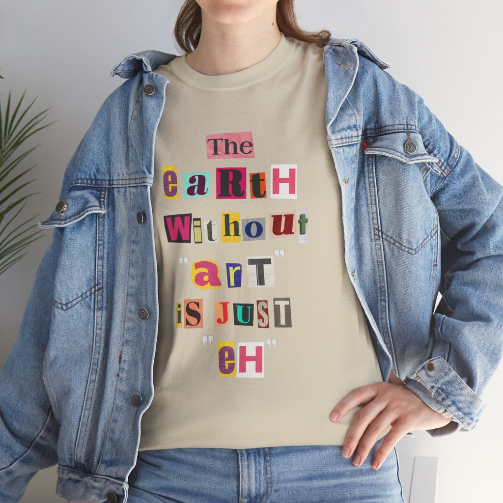 "The Earth Without Art Is Just Eh" — T-Shirt