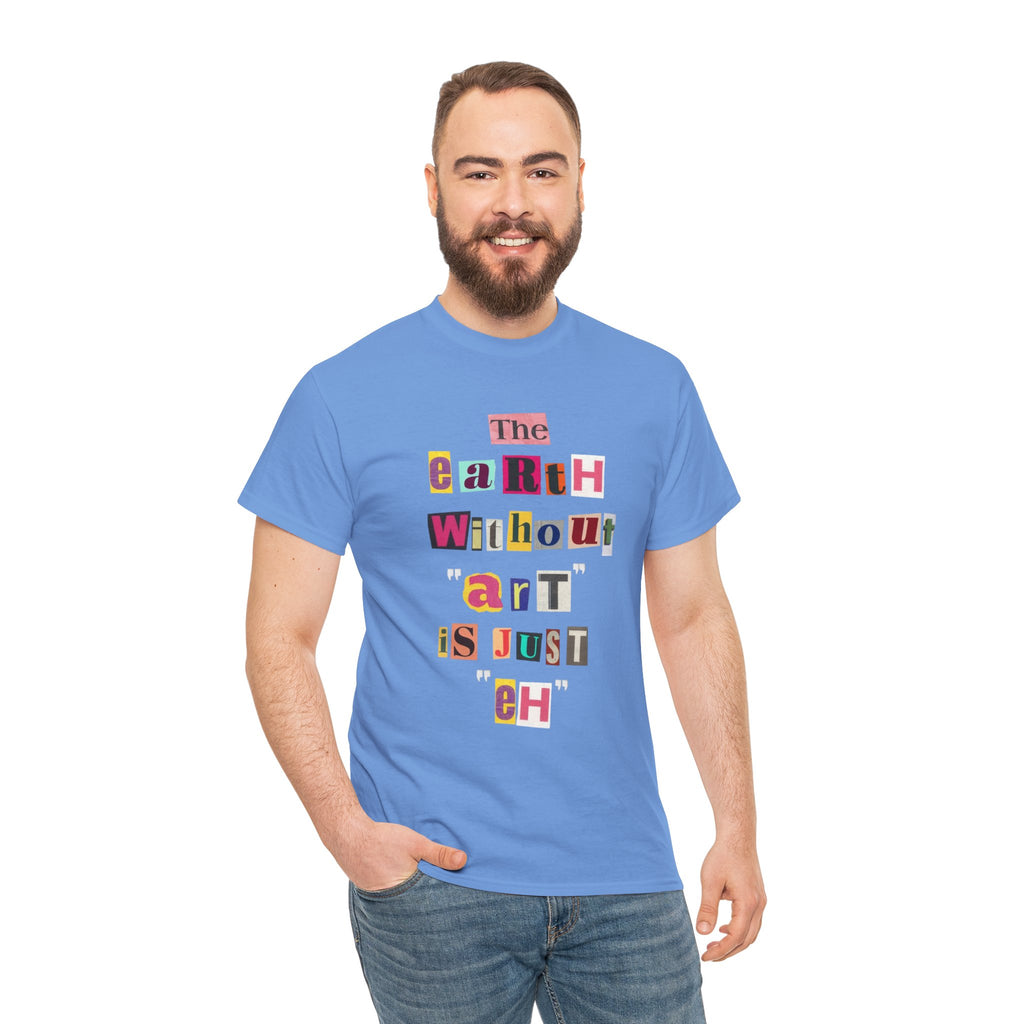 "The Earth Without Art Is Just Eh" — T-Shirt