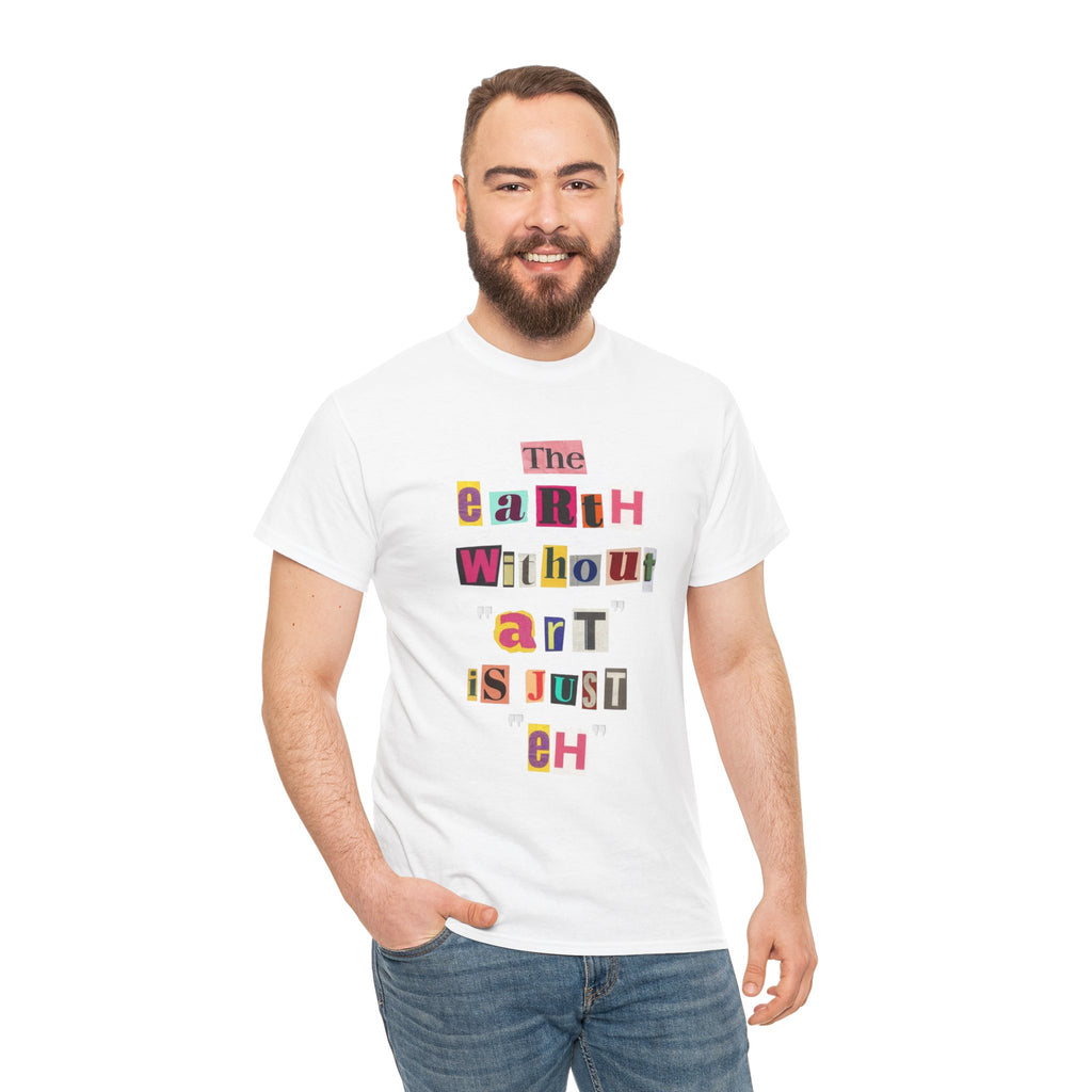 "The Earth Without Art Is Just Eh" — T-Shirt