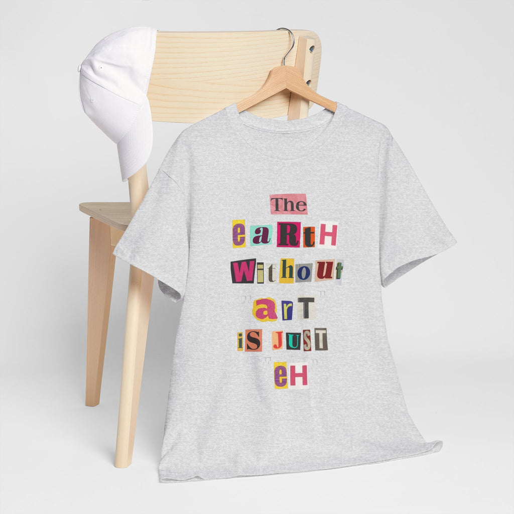 "The Earth Without Art Is Just Eh" — T-Shirt