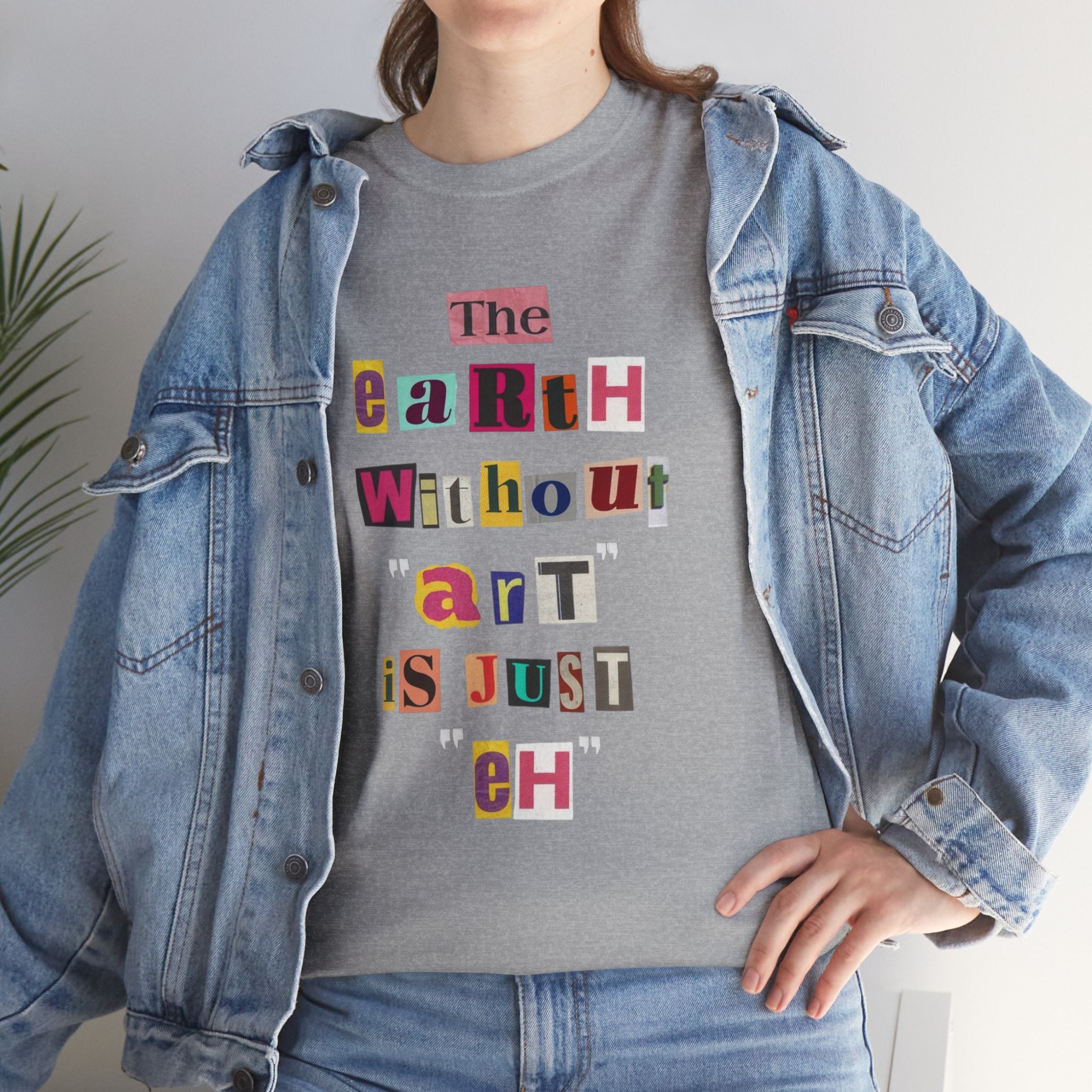 "The Earth Without Art Is Just Eh" — T-Shirt