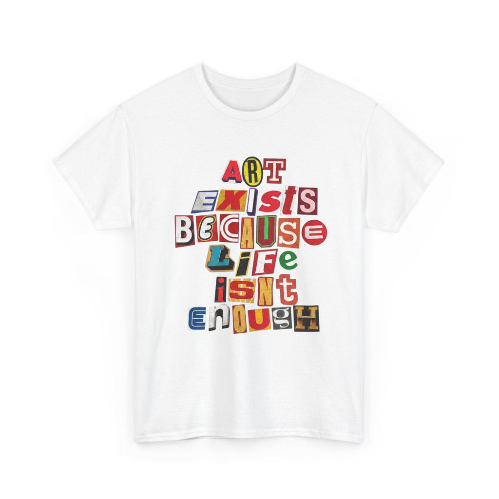 Art Exists Because Life Isn’t Enough — T-Shirt