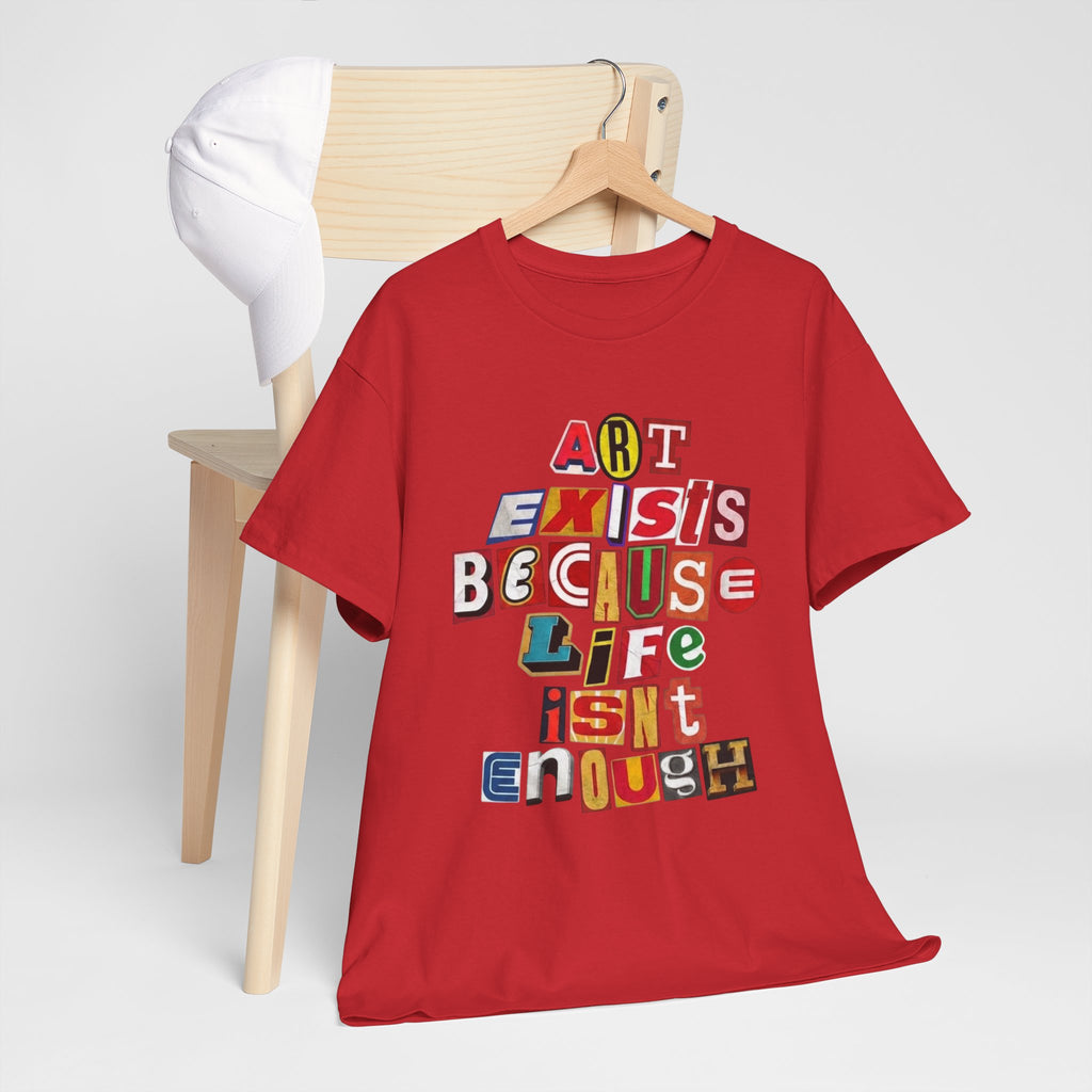 Art Exists Because Life Isn’t Enough — T-Shirt