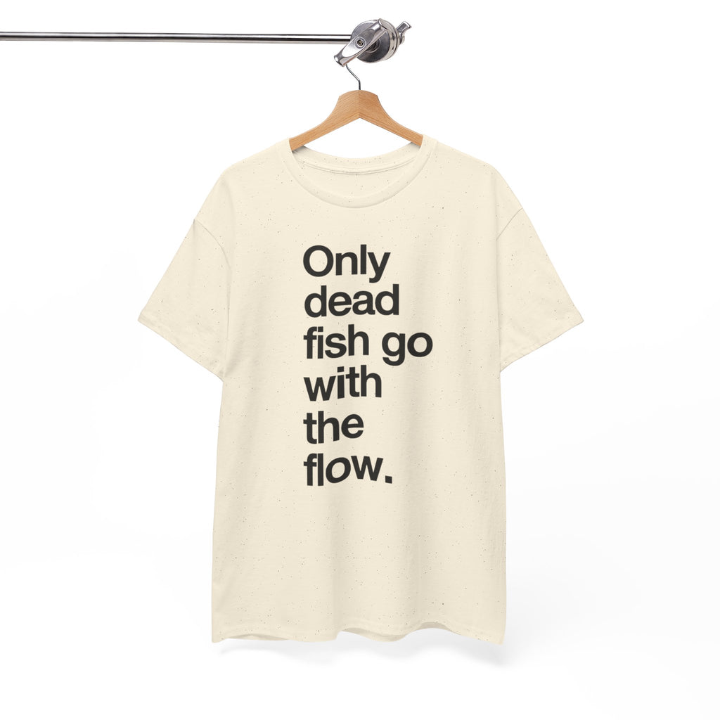 "Only Dead Fish Go With The Flow" — T-Shirt