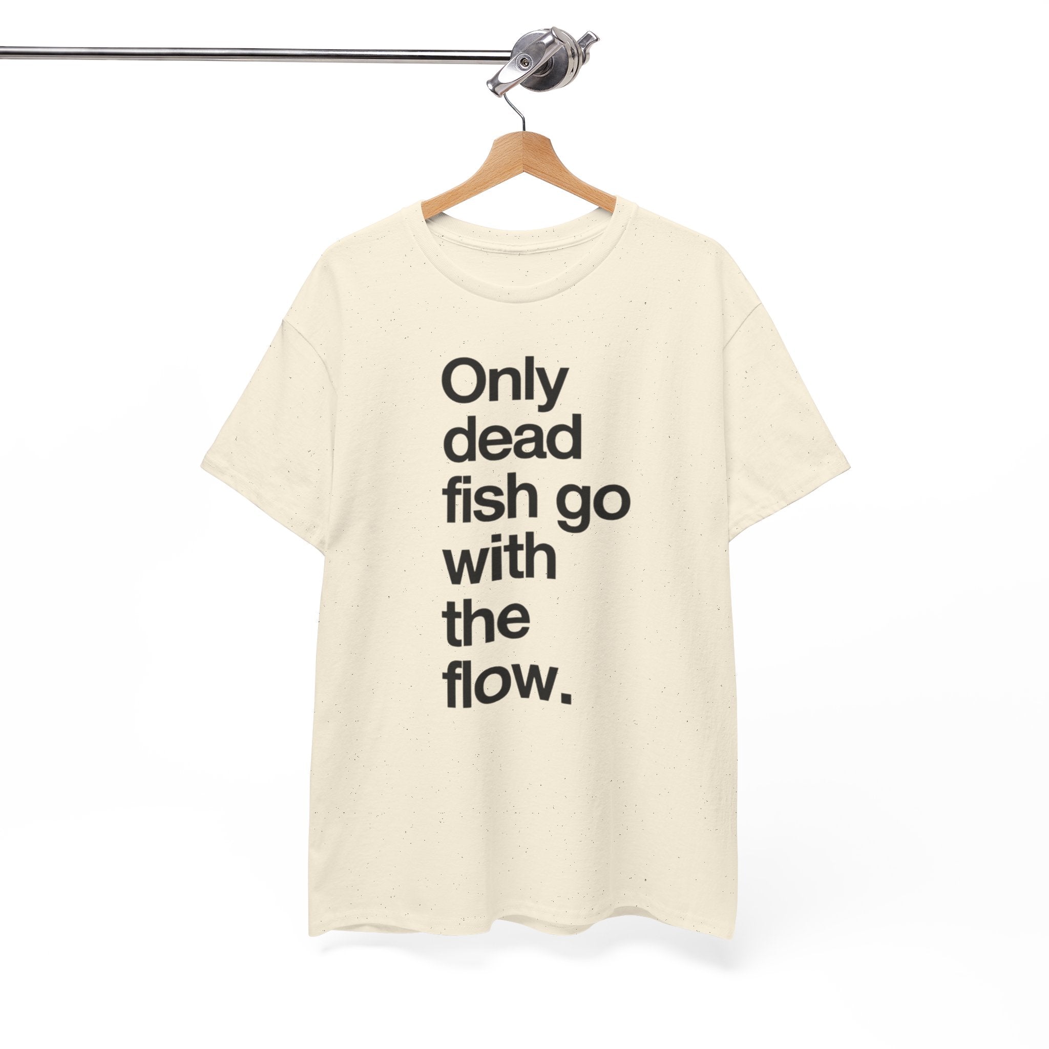 "Only Dead Fish Go With The Flow" — T-Shirt