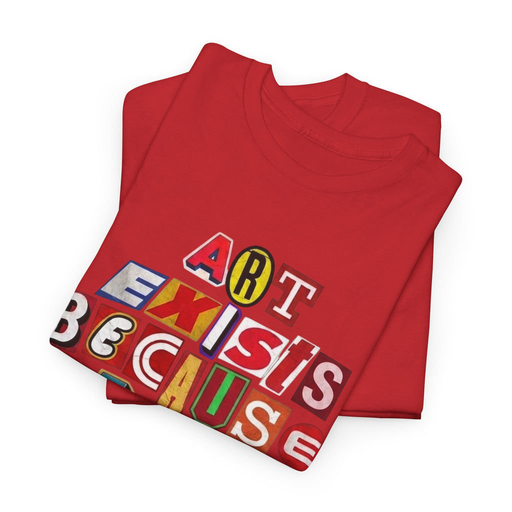 Art Exists Because Life Isn’t Enough — T-Shirt