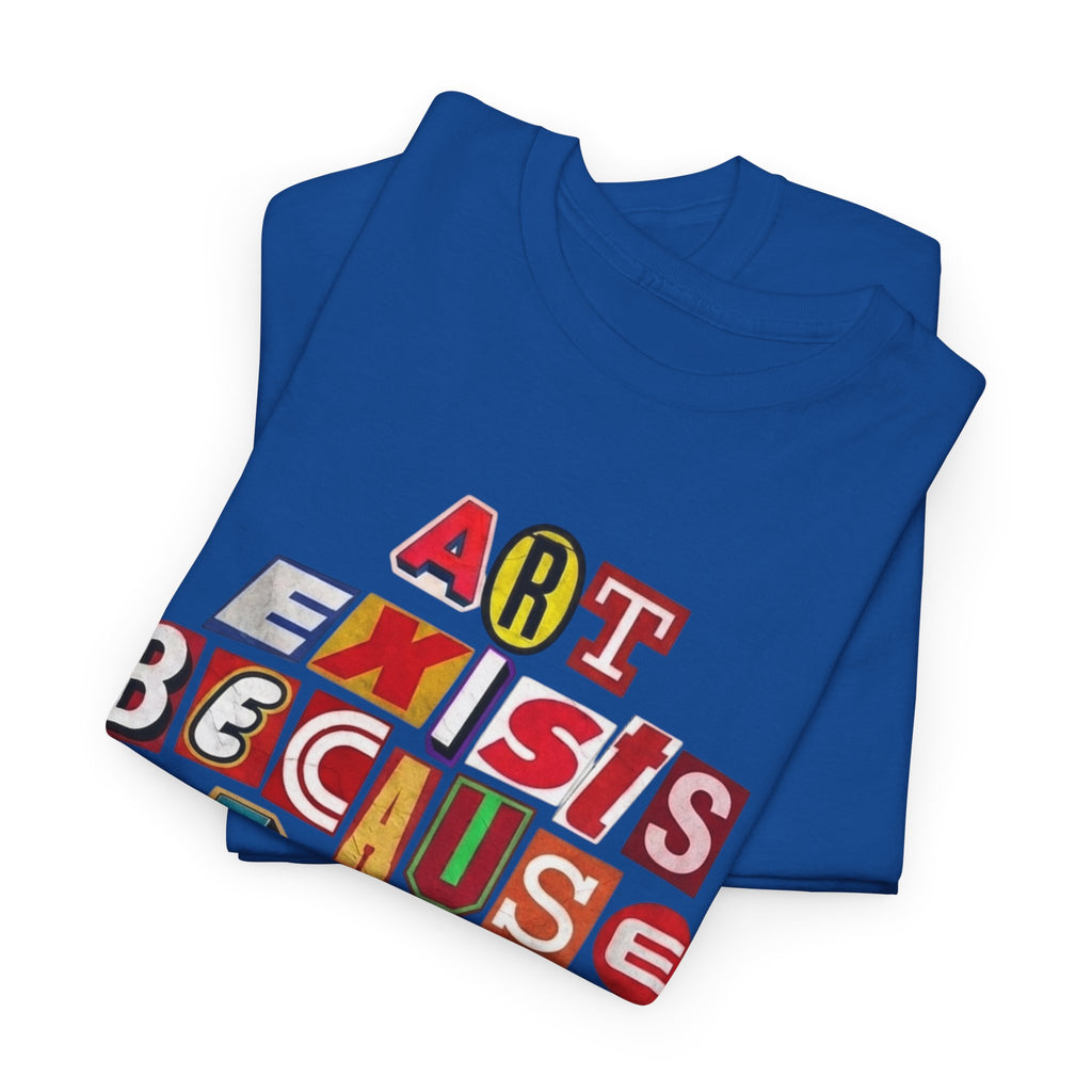 Art Exists Because Life Isn’t Enough — T-Shirt