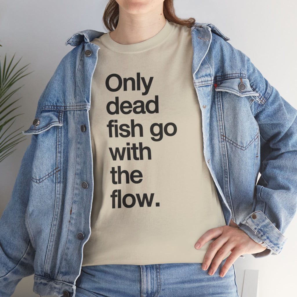 "Only Dead Fish Go With The Flow" — T-Shirt