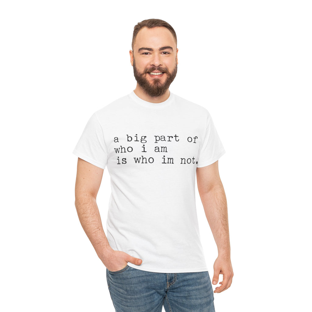 "a big part of who I am is who I’m not" — T-Shirt