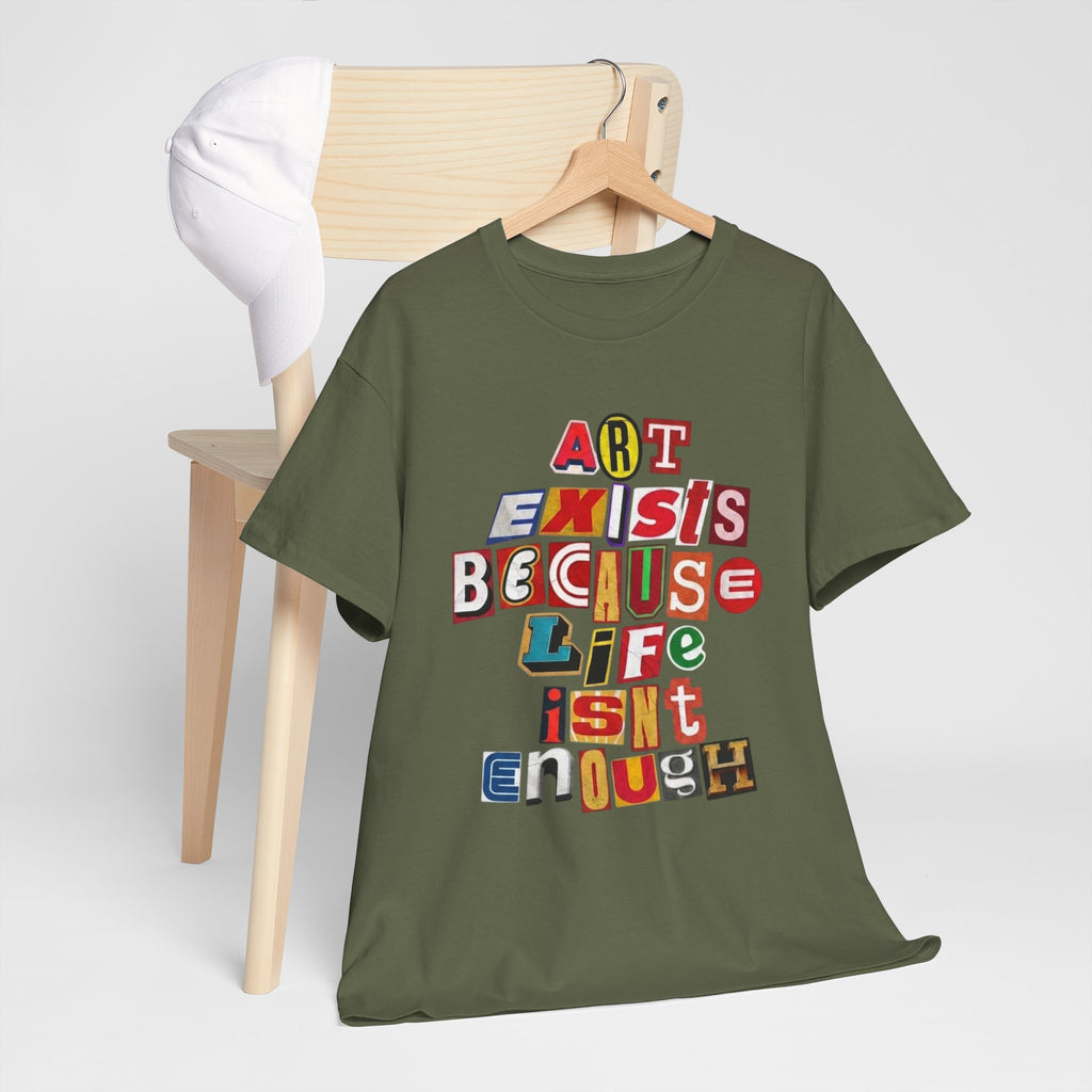 Art Exists Because Life Isn’t Enough — T-Shirt