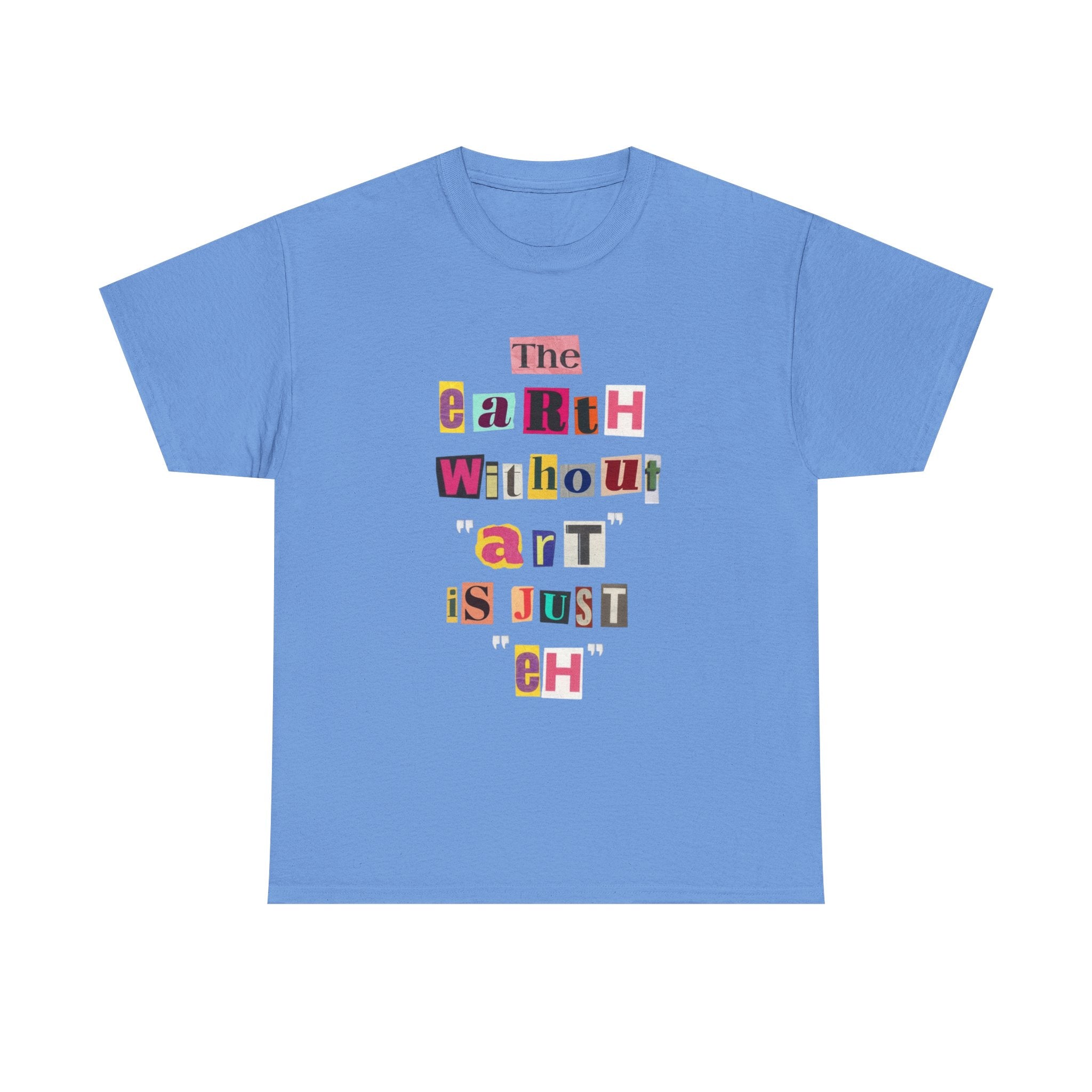 "The Earth Without Art Is Just Eh" — T-Shirt