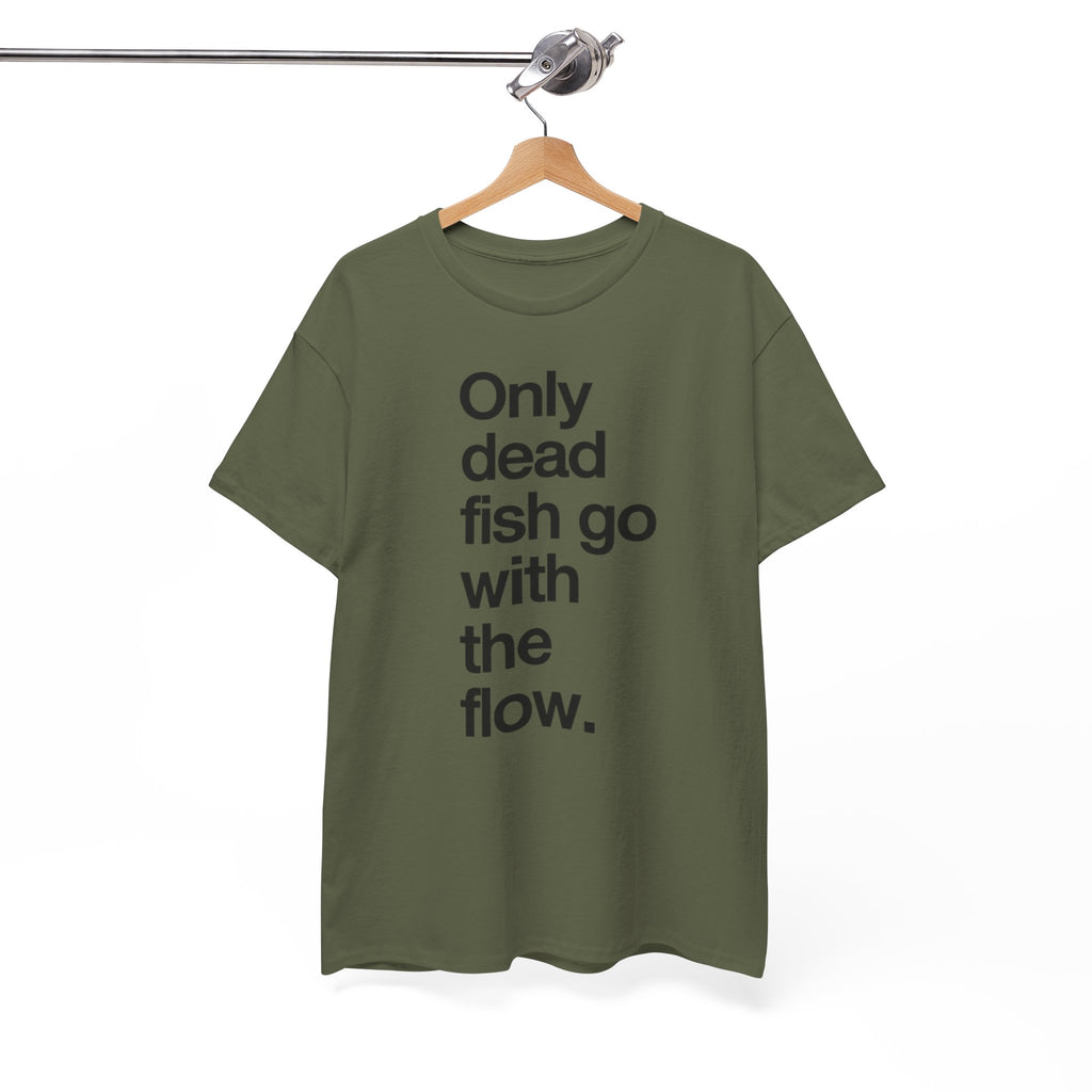 "Only Dead Fish Go With The Flow" — T-Shirt