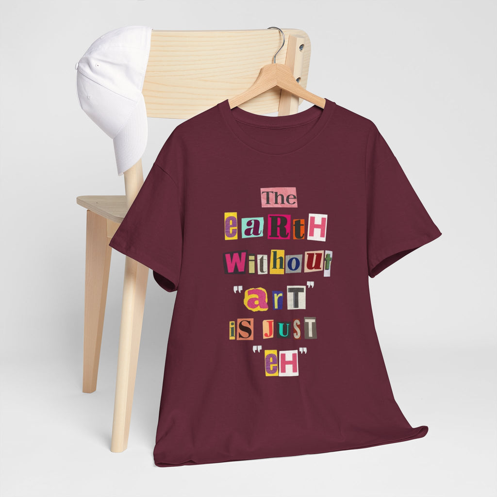 "The Earth Without Art Is Just Eh" — T-Shirt