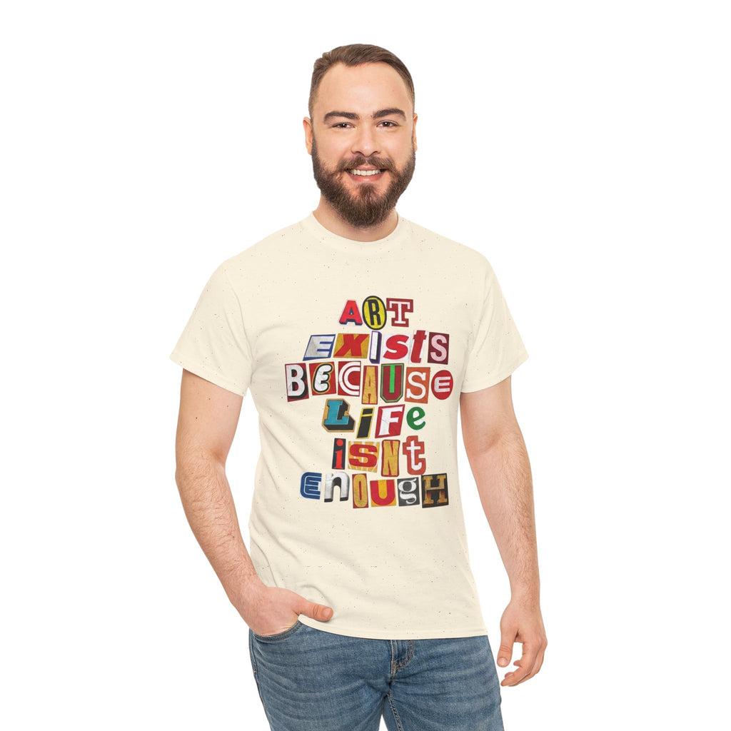 Art Exists Because Life Isn’t Enough — T-Shirt