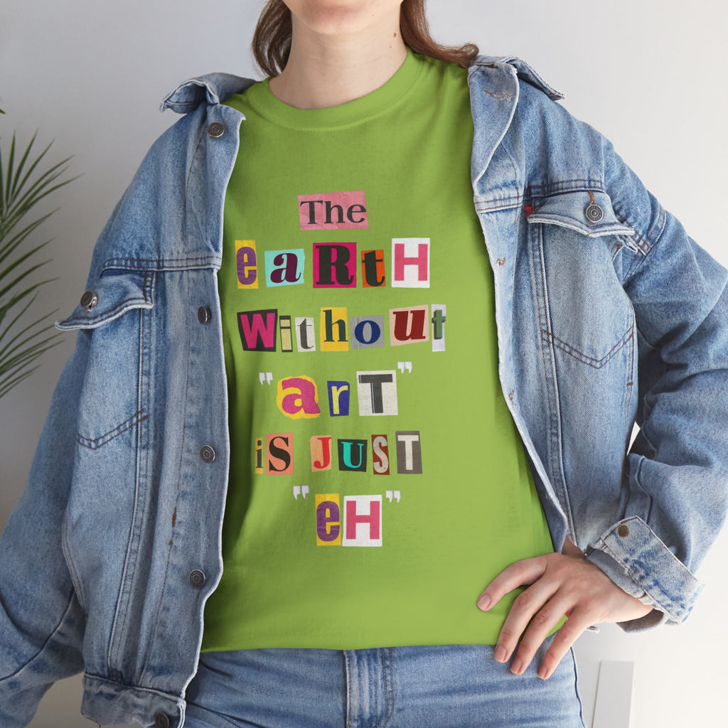 "The Earth Without Art Is Just Eh" — T-Shirt