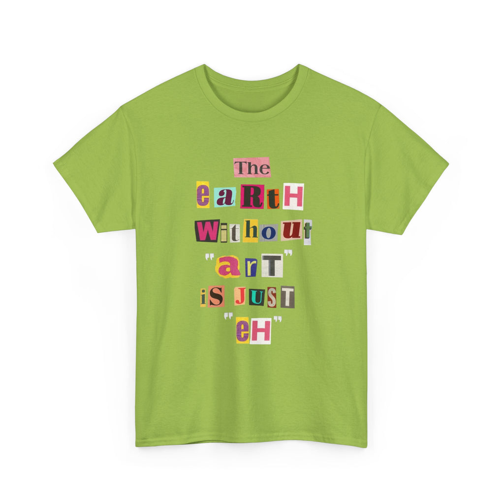 "The Earth Without Art Is Just Eh" — T-Shirt