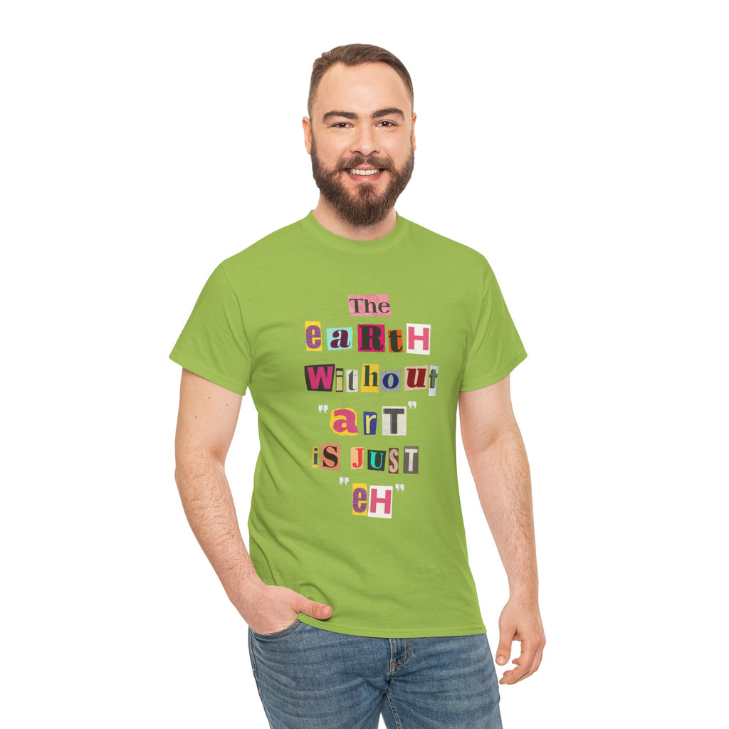 "The Earth Without Art Is Just Eh" — T-Shirt