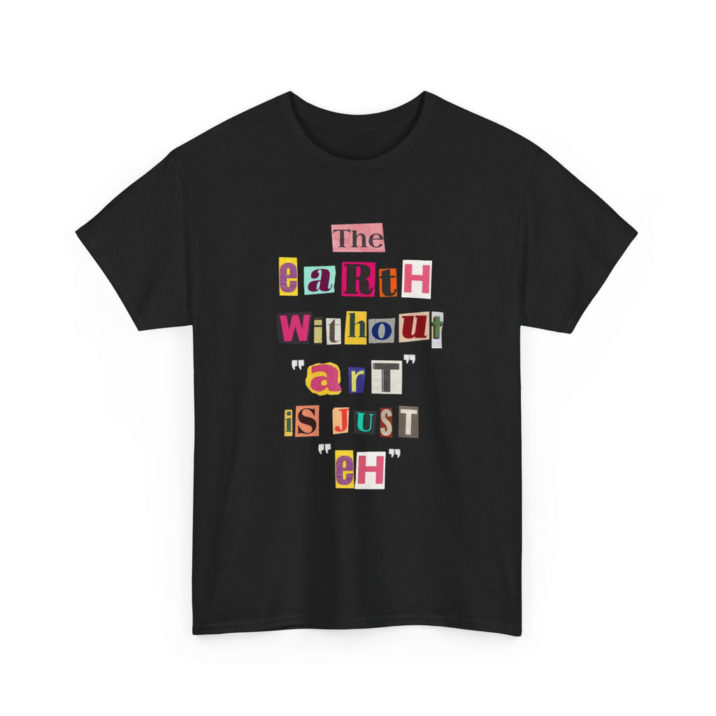 "The Earth Without Art Is Just Eh" — T-Shirt