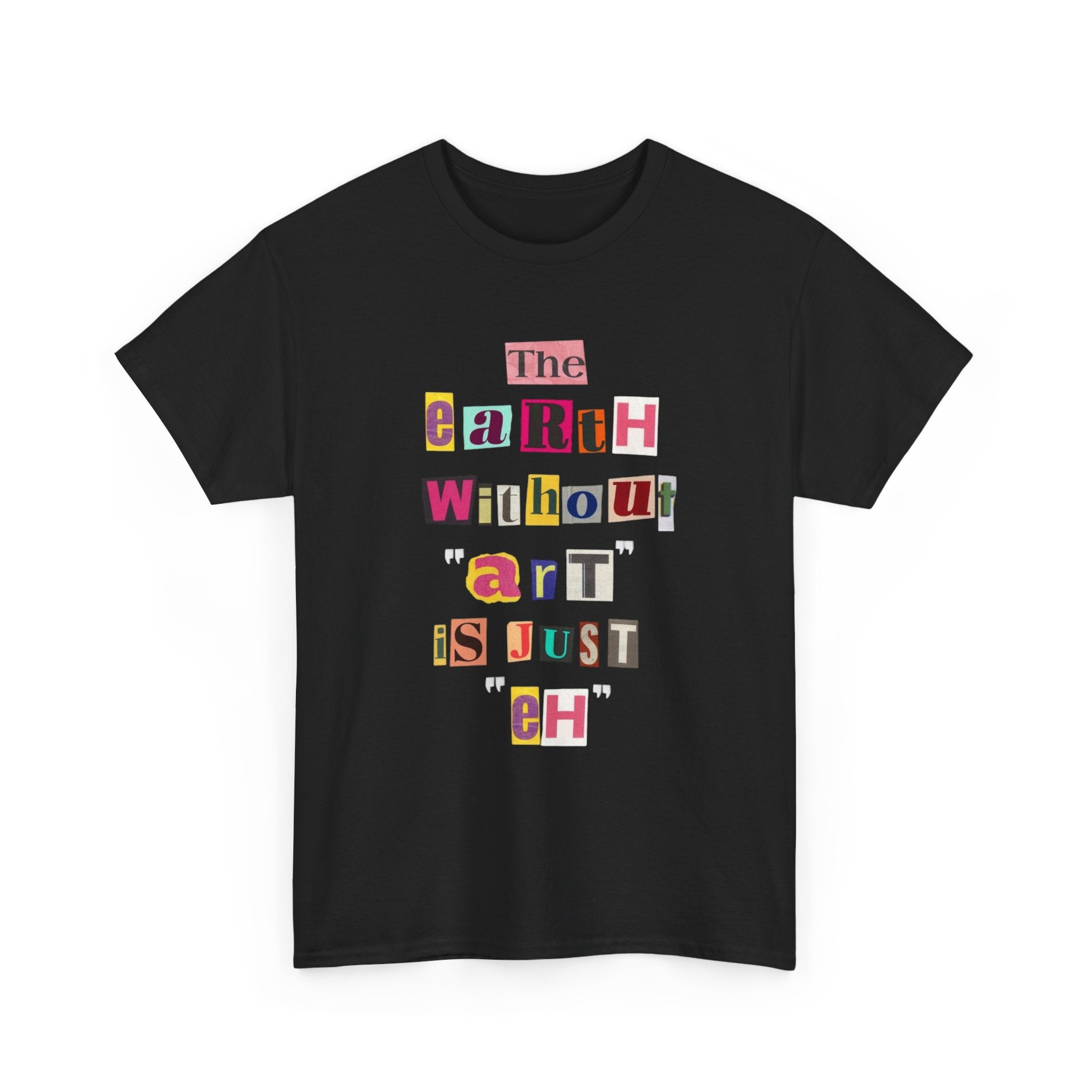 "The Earth Without Art Is Just Eh" — T-Shirt