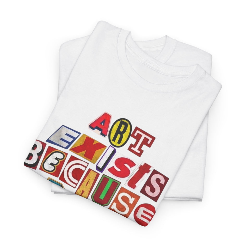 Art Exists Because Life Isn’t Enough — T-Shirt