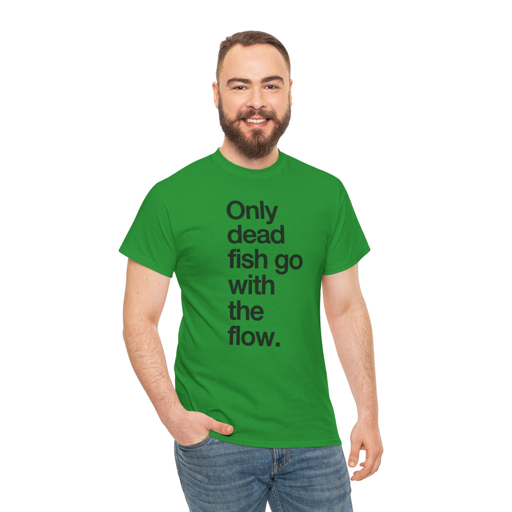 "Only Dead Fish Go With The Flow" — T-Shirt