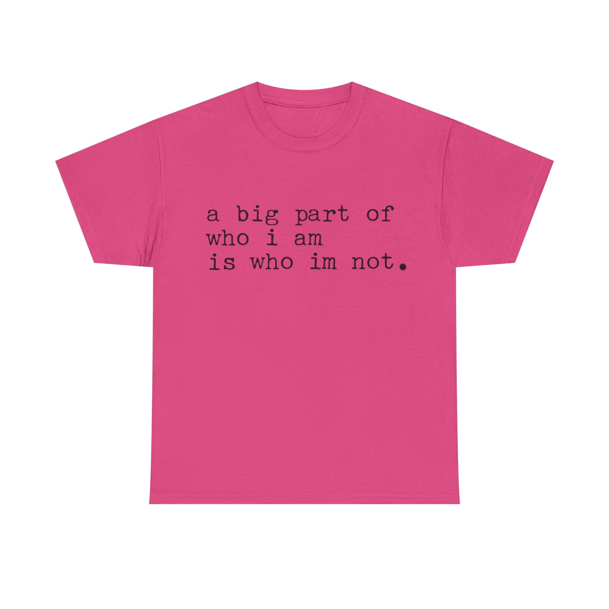 "a big part of who I am is who I’m not" — T-Shirt