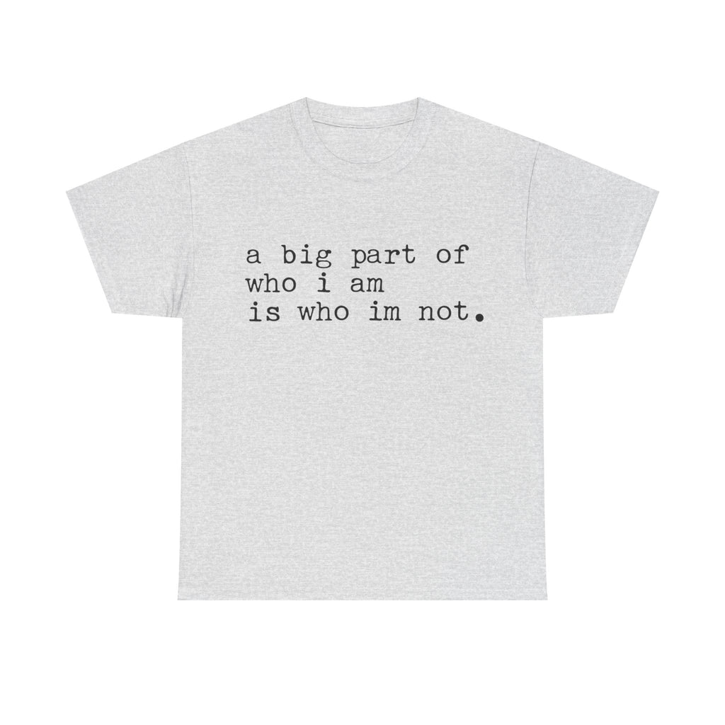 "a big part of who I am is who I’m not" — T-Shirt