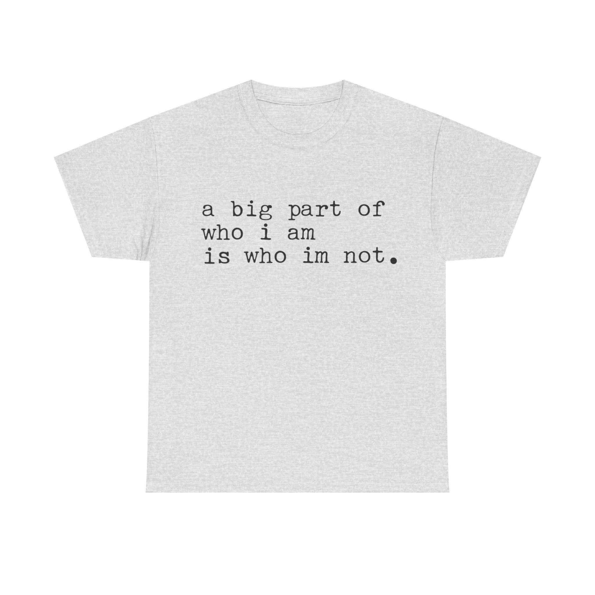 "a big part of who I am is who I’m not" — T-Shirt