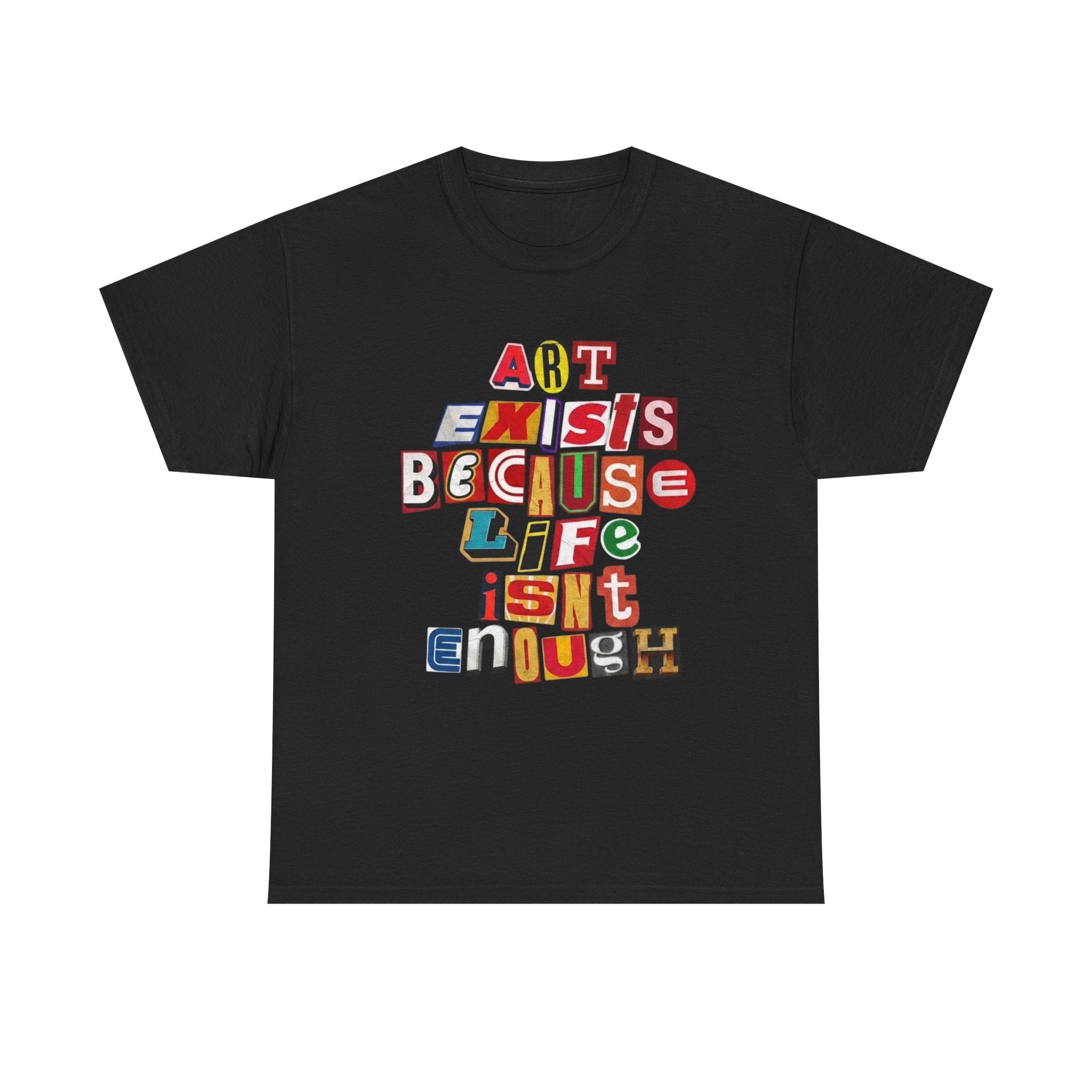 Art Exists Because Life Isn’t Enough — T-Shirt