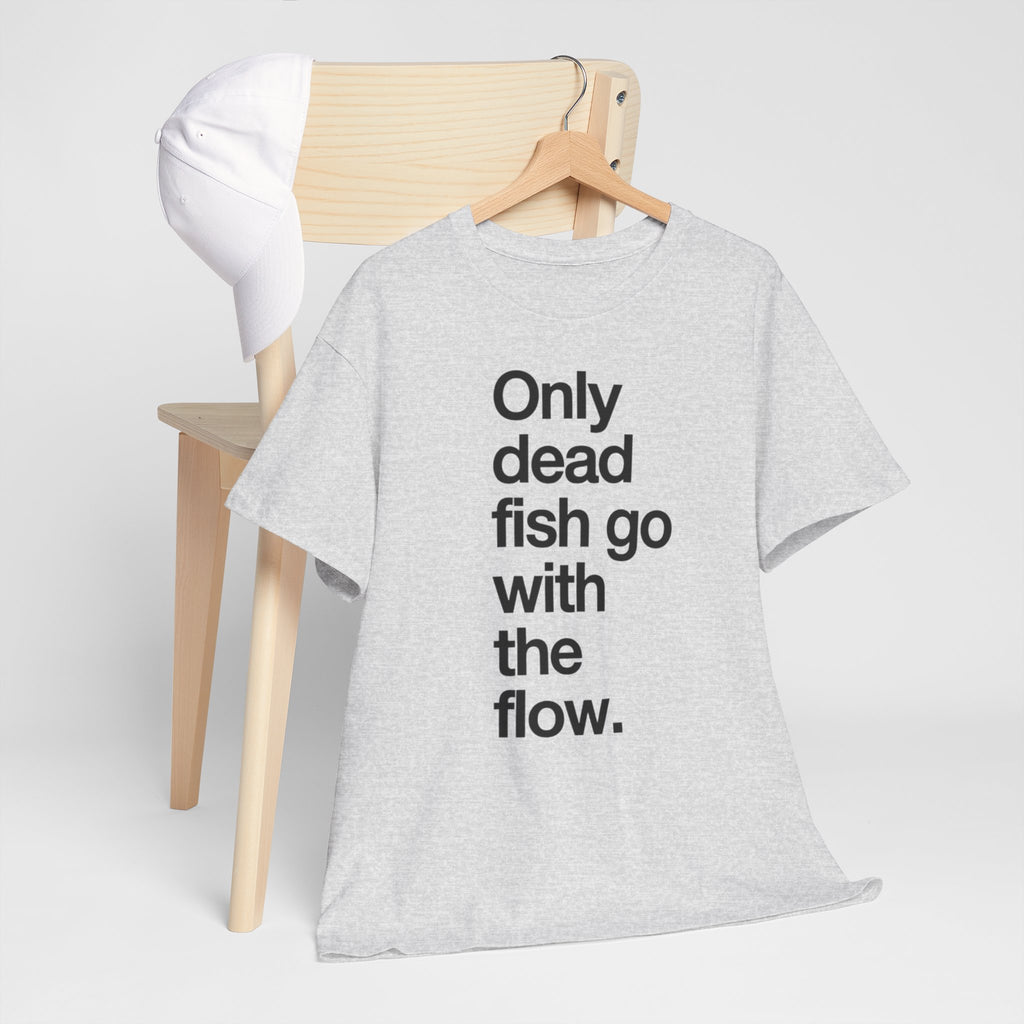 "Only Dead Fish Go With The Flow" — T-Shirt