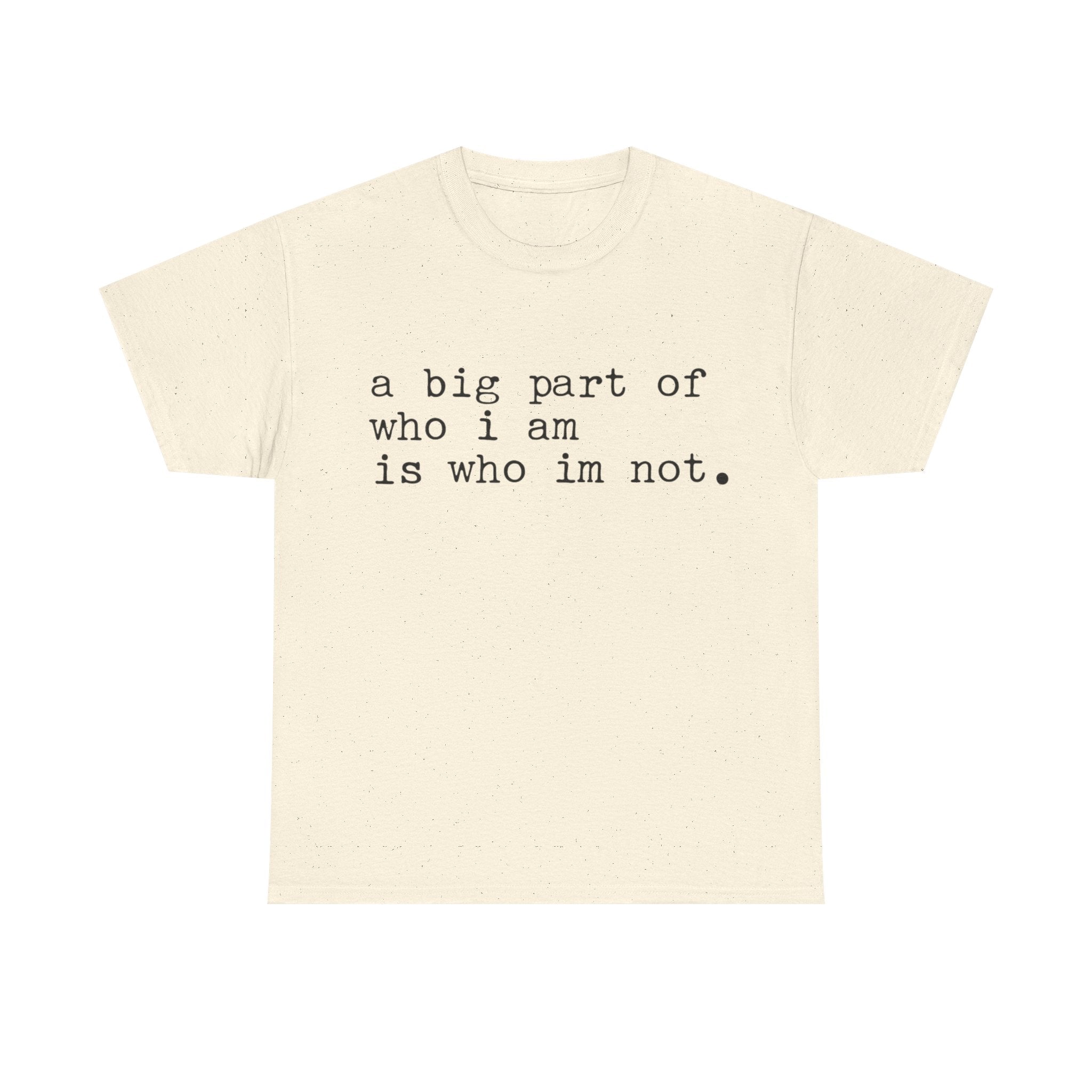 "a big part of who I am is who I’m not" — T-Shirt