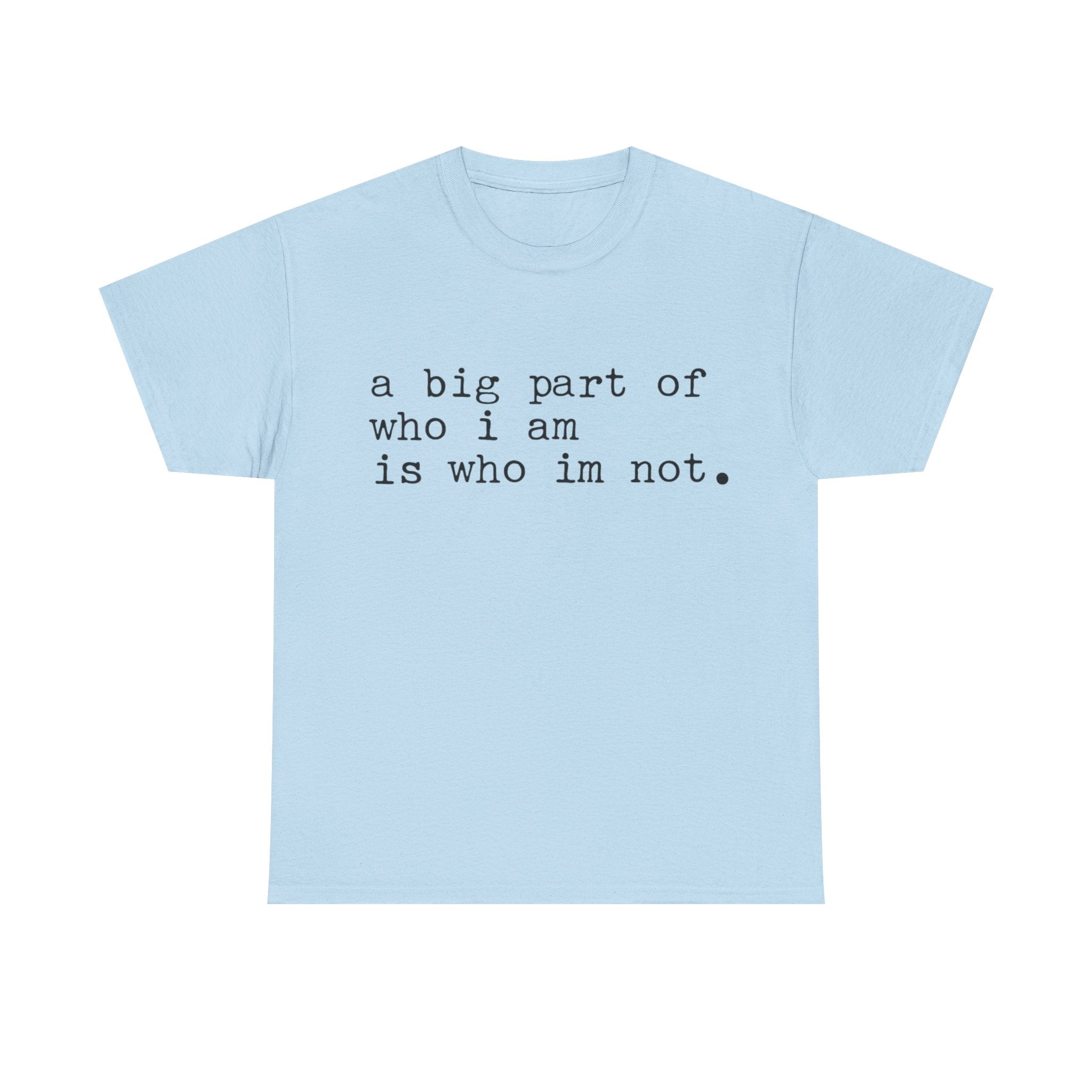 "a big part of who I am is who I’m not" — T-Shirt