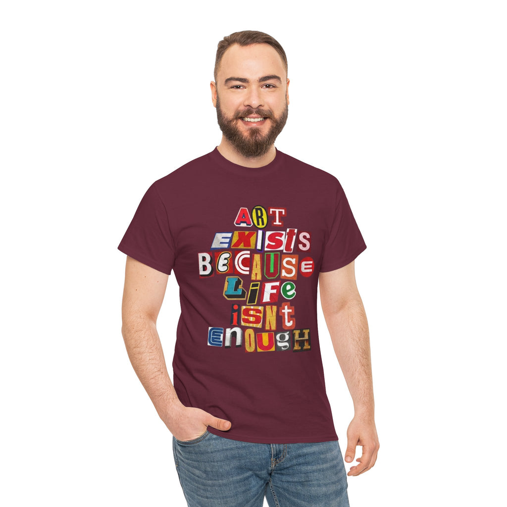 Art Exists Because Life Isn’t Enough — T-Shirt