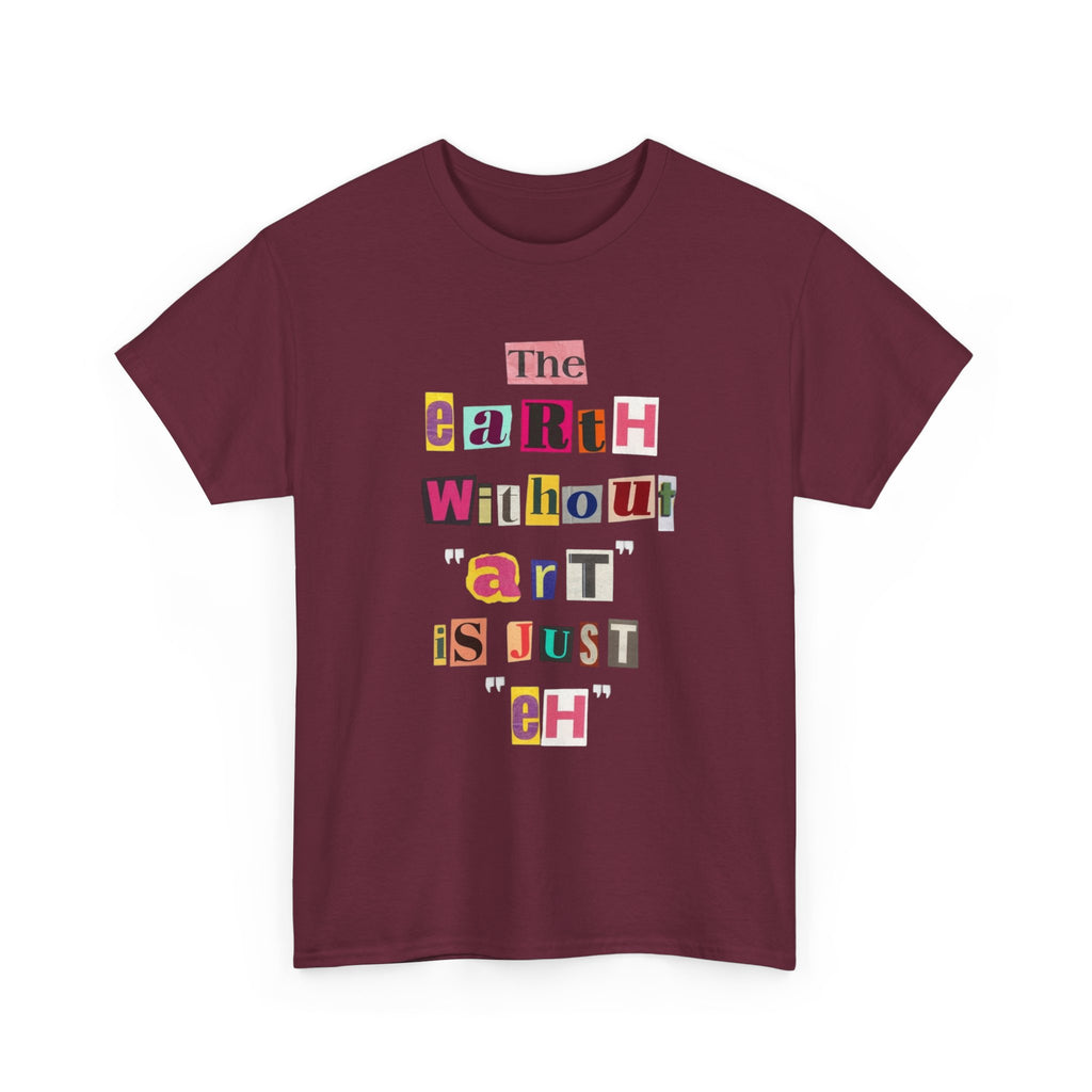 "The Earth Without Art Is Just Eh" — T-Shirt