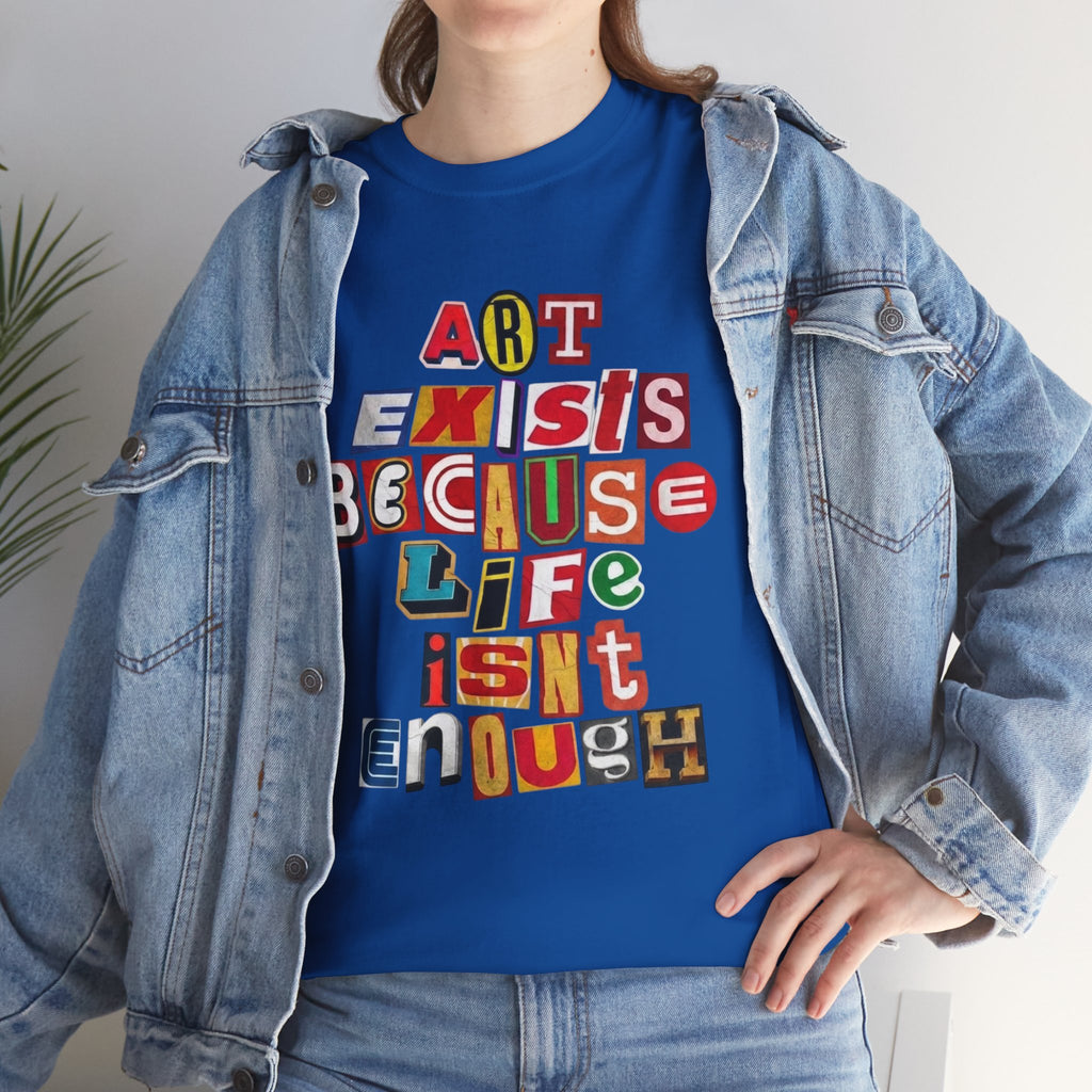Art Exists Because Life Isn’t Enough — T-Shirt