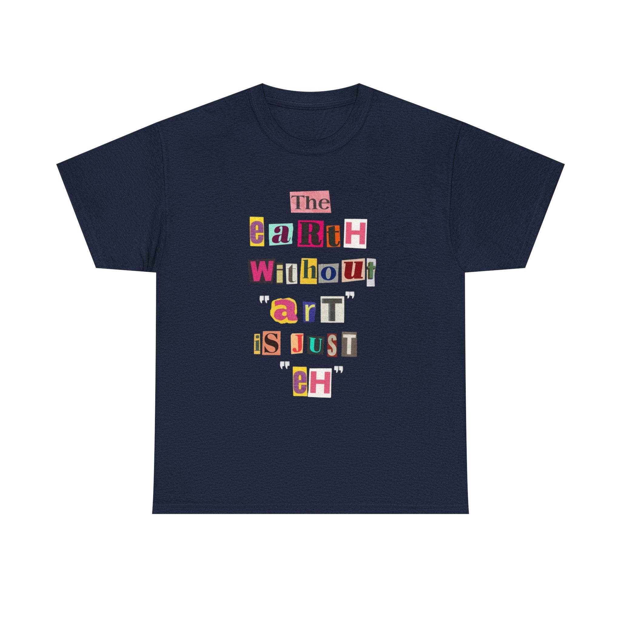 "The Earth Without Art Is Just Eh" — T-Shirt