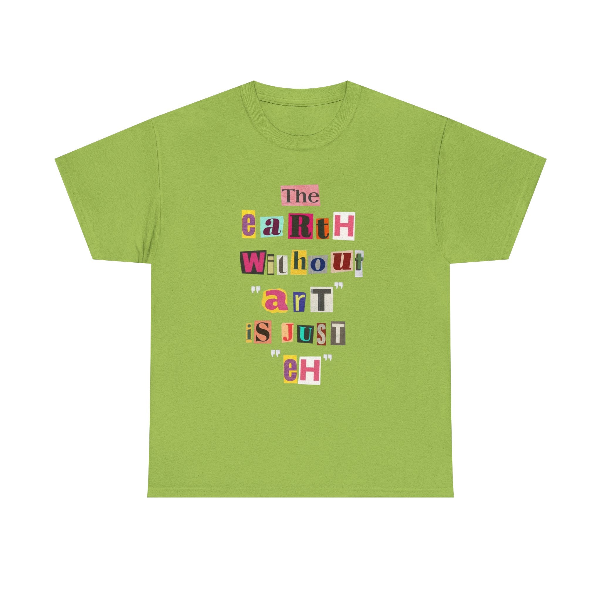 "The Earth Without Art Is Just Eh" — T-Shirt