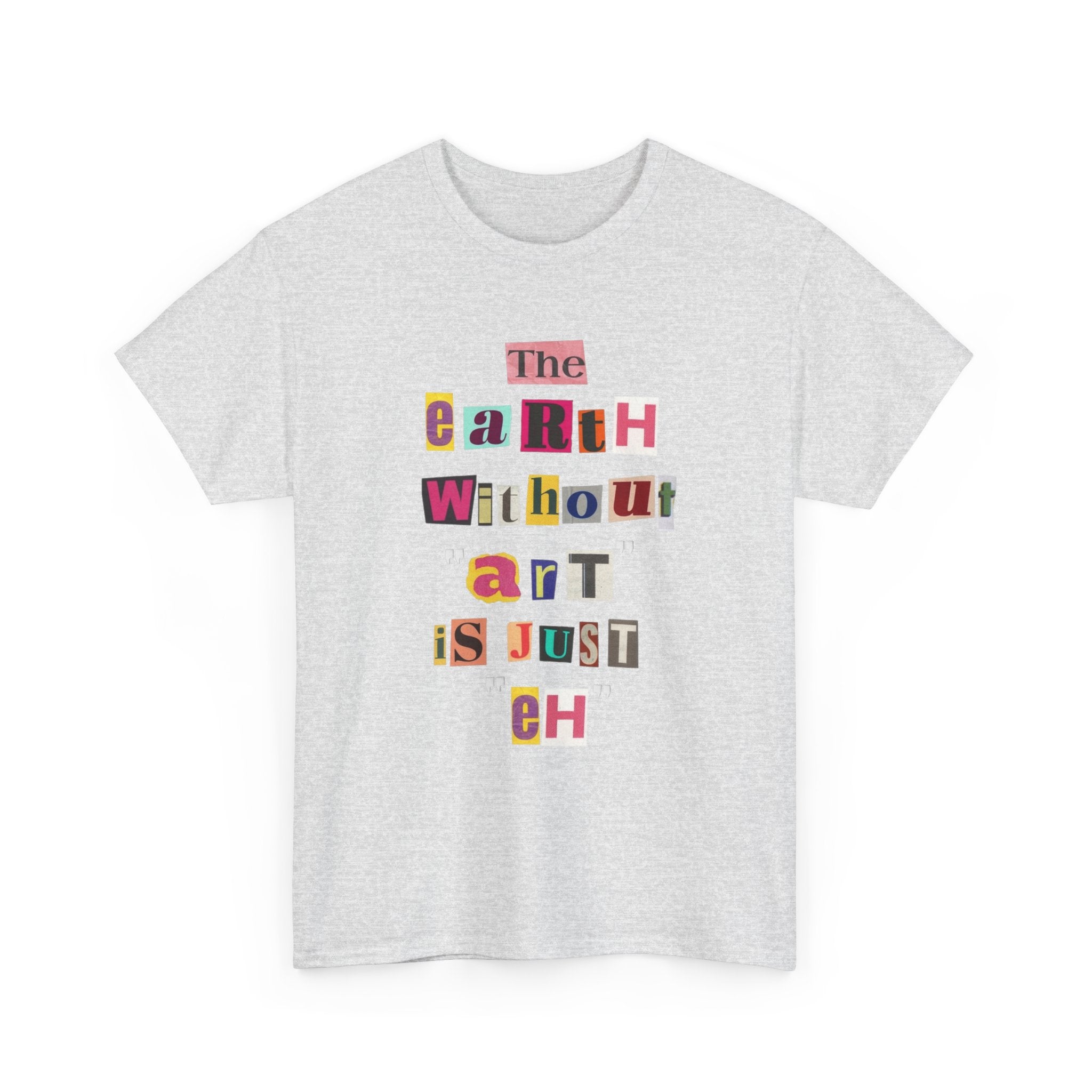 "The Earth Without Art Is Just Eh" — T-Shirt