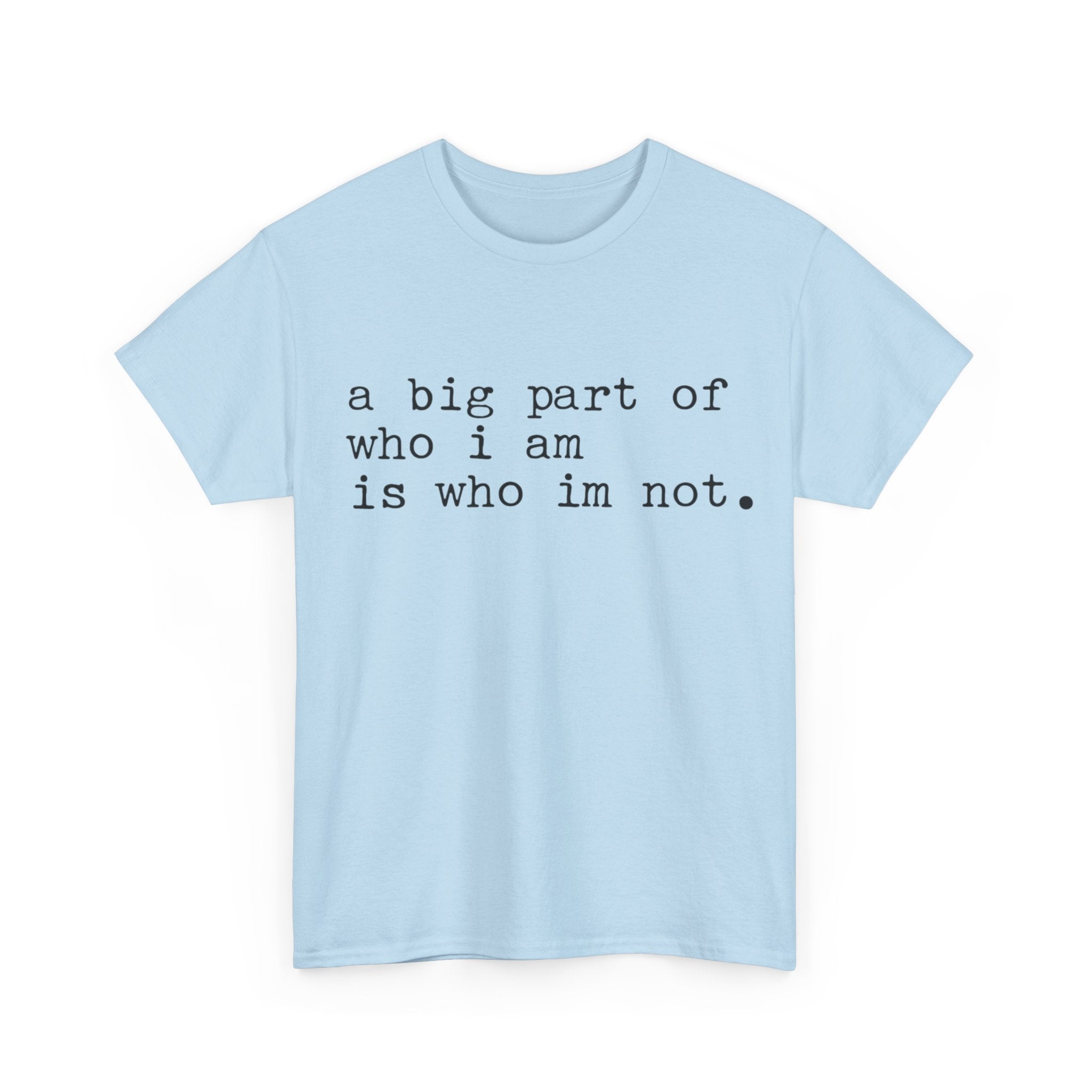 "a big part of who I am is who I’m not" — T-Shirt