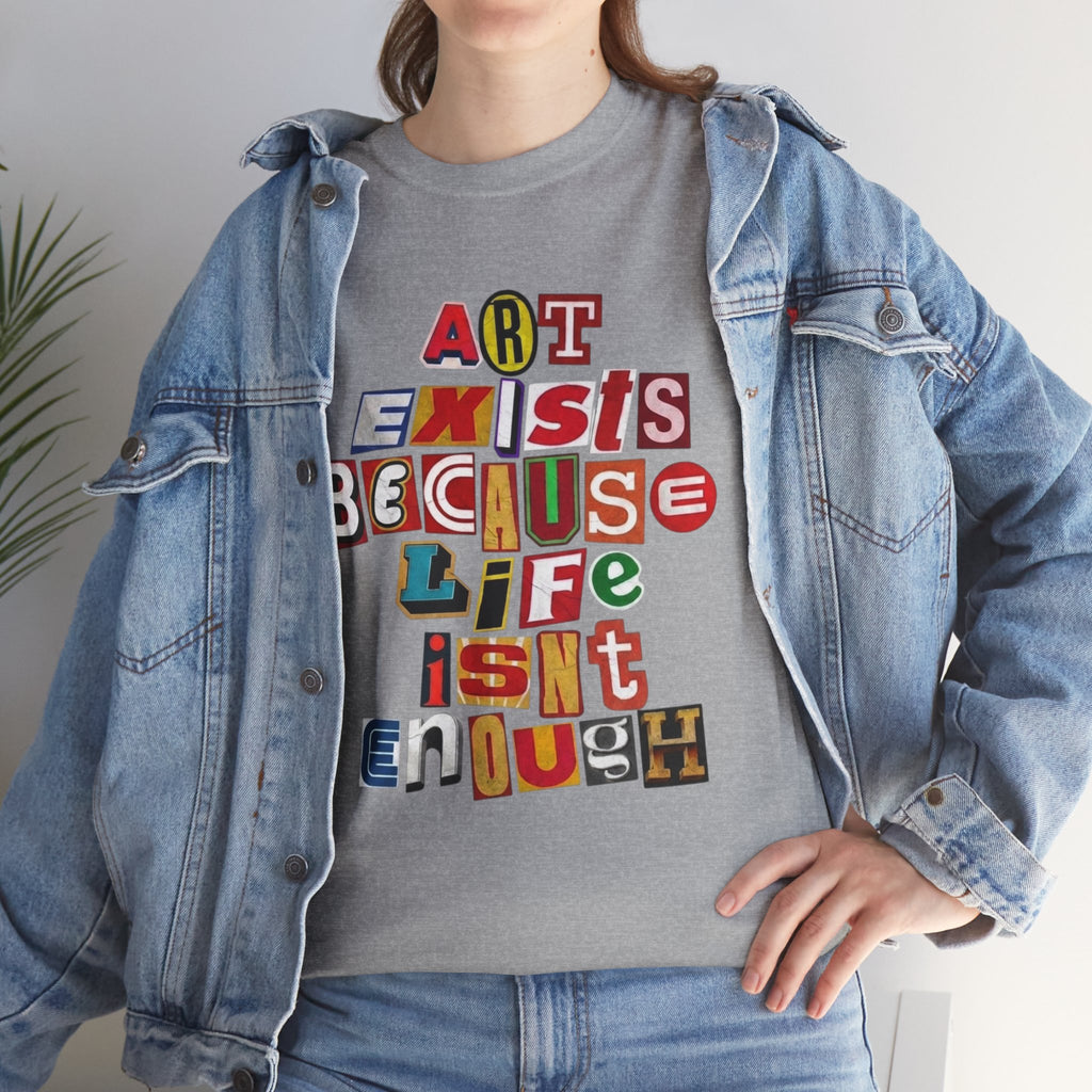Art Exists Because Life Isn’t Enough — T-Shirt