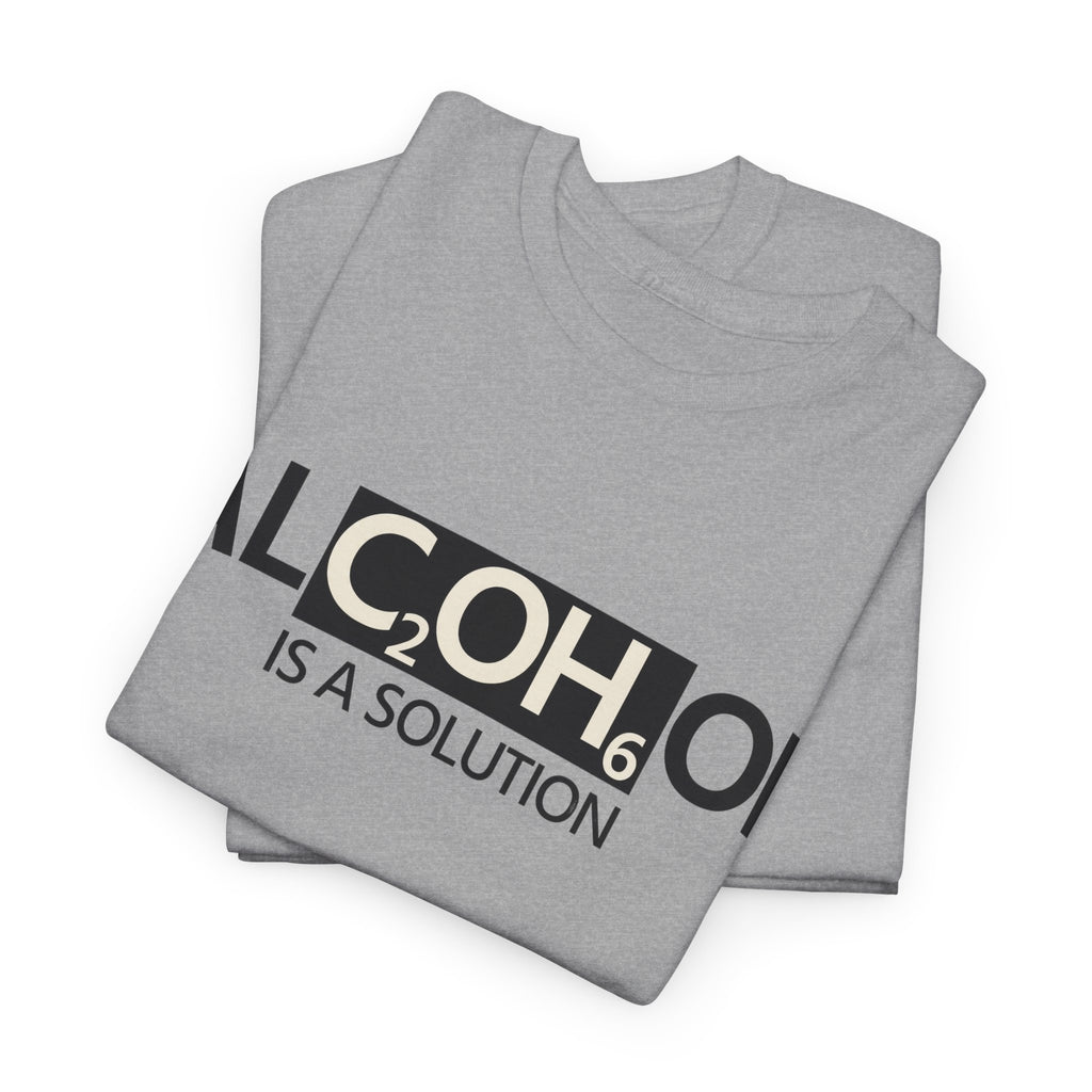 "Alcohol Is A Solution" — T-Shirt