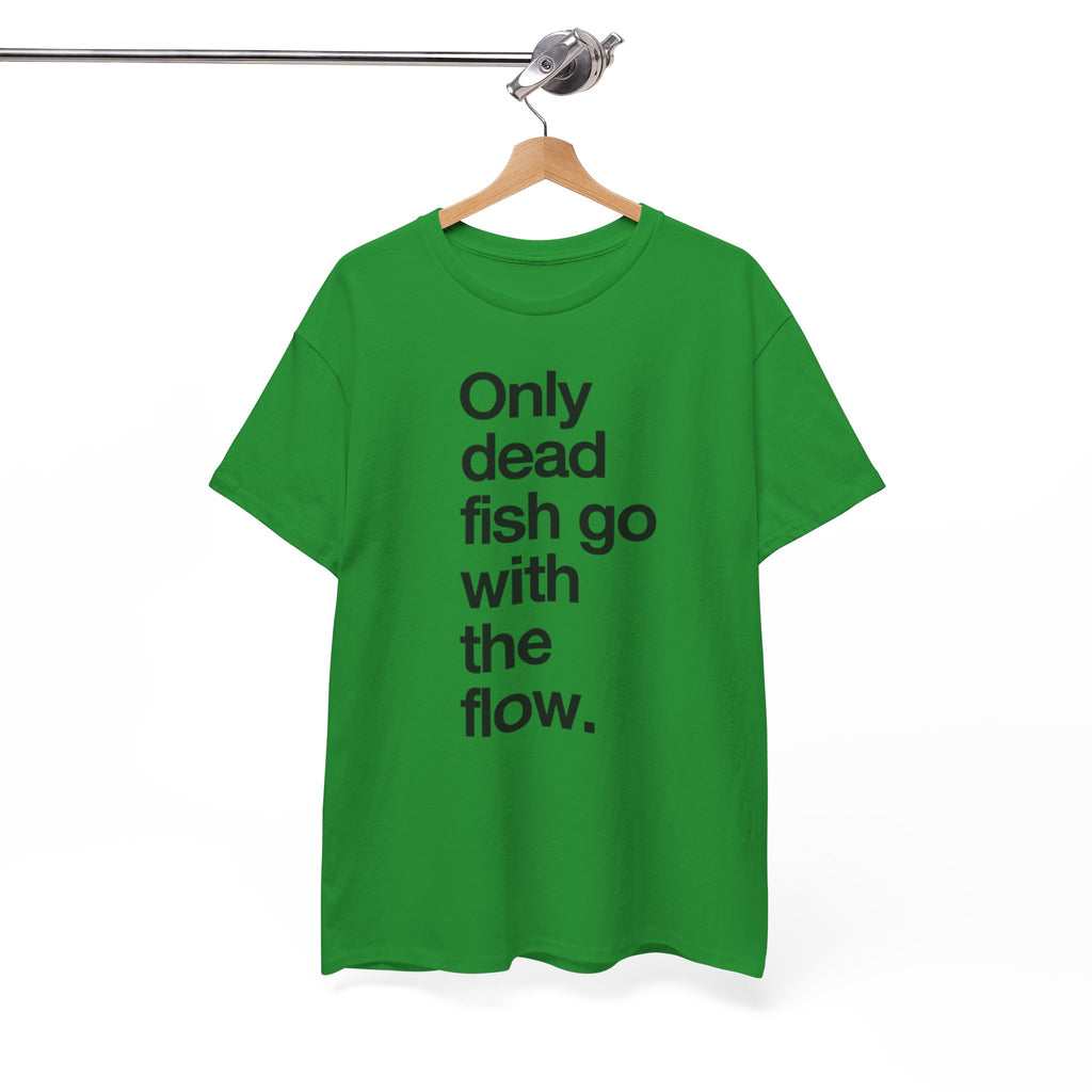 "Only Dead Fish Go With The Flow" — T-Shirt
