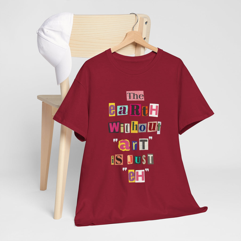 "The Earth Without Art Is Just Eh" — T-Shirt