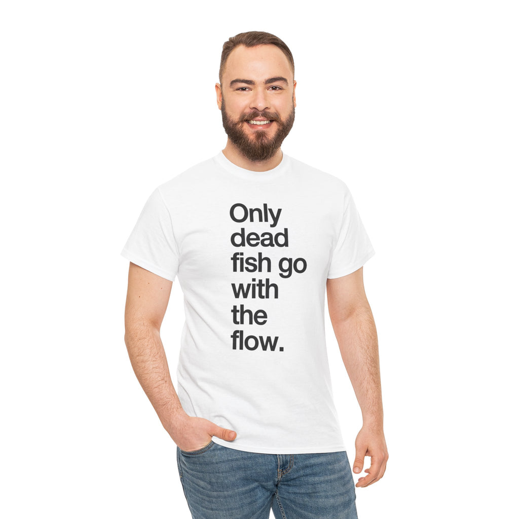 "Only Dead Fish Go With The Flow" — T-Shirt