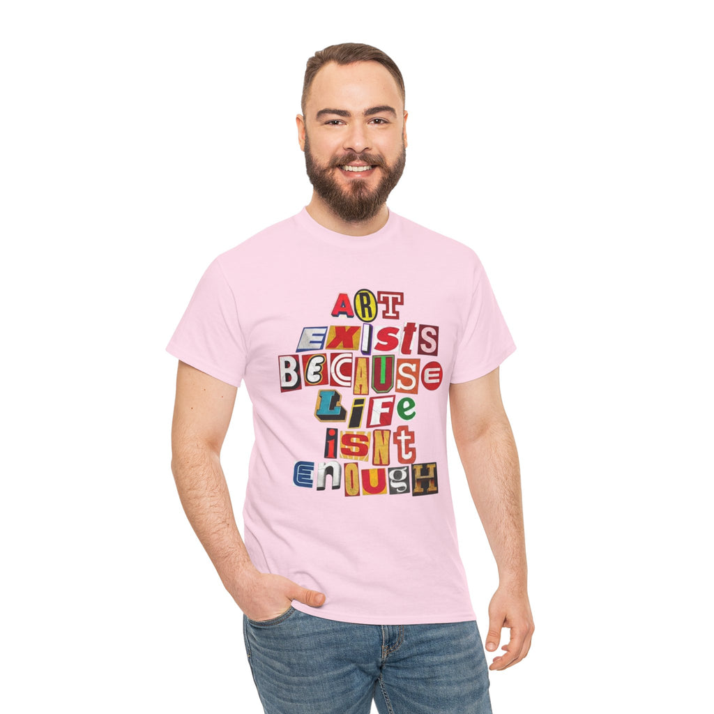 Art Exists Because Life Isn’t Enough — T-Shirt