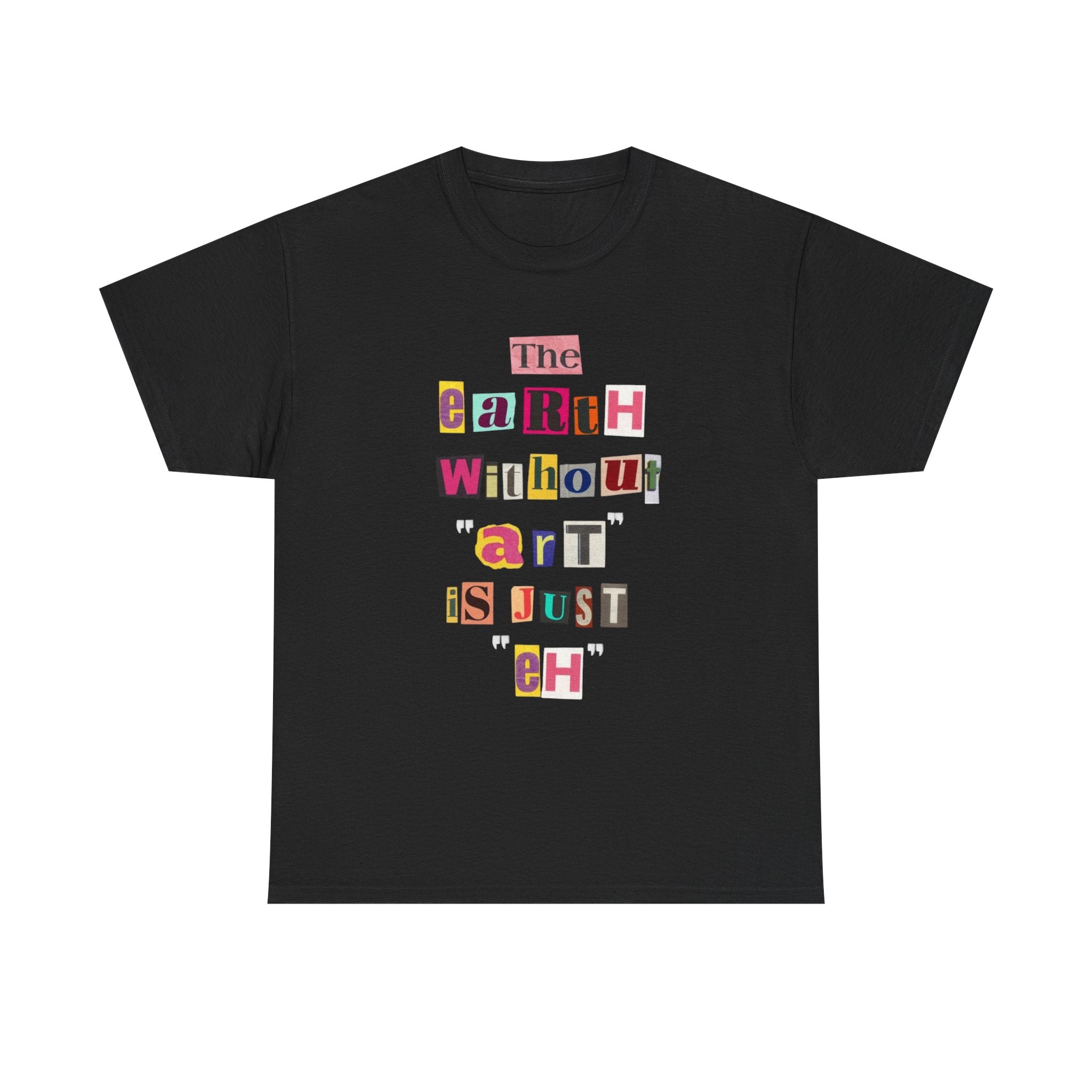 "The Earth Without Art Is Just Eh" — T-Shirt