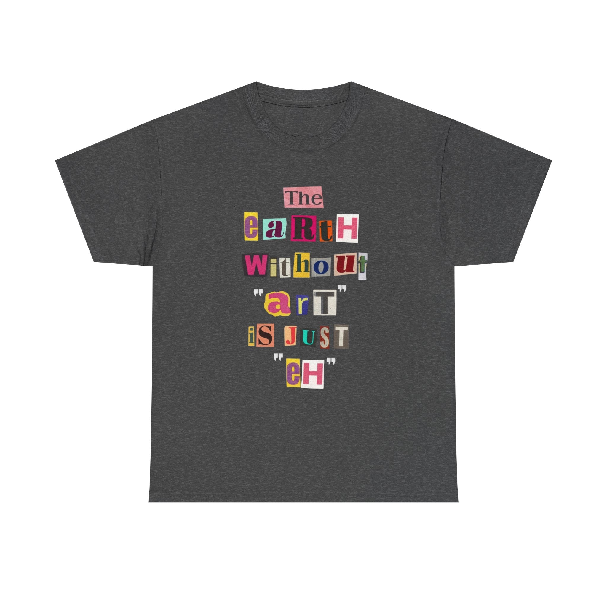 "The Earth Without Art Is Just Eh" — T-Shirt