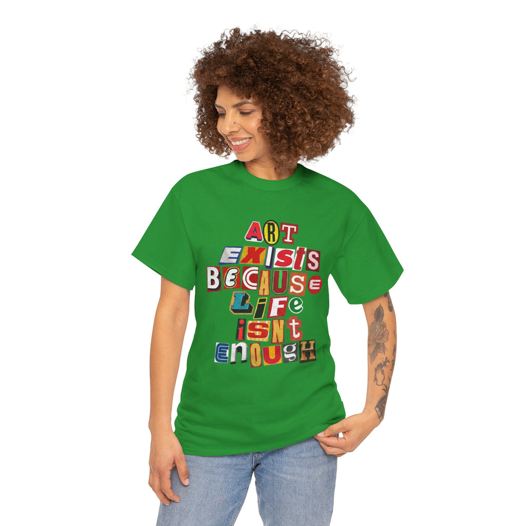 Art Exists Because Life Isn’t Enough — T-Shirt
