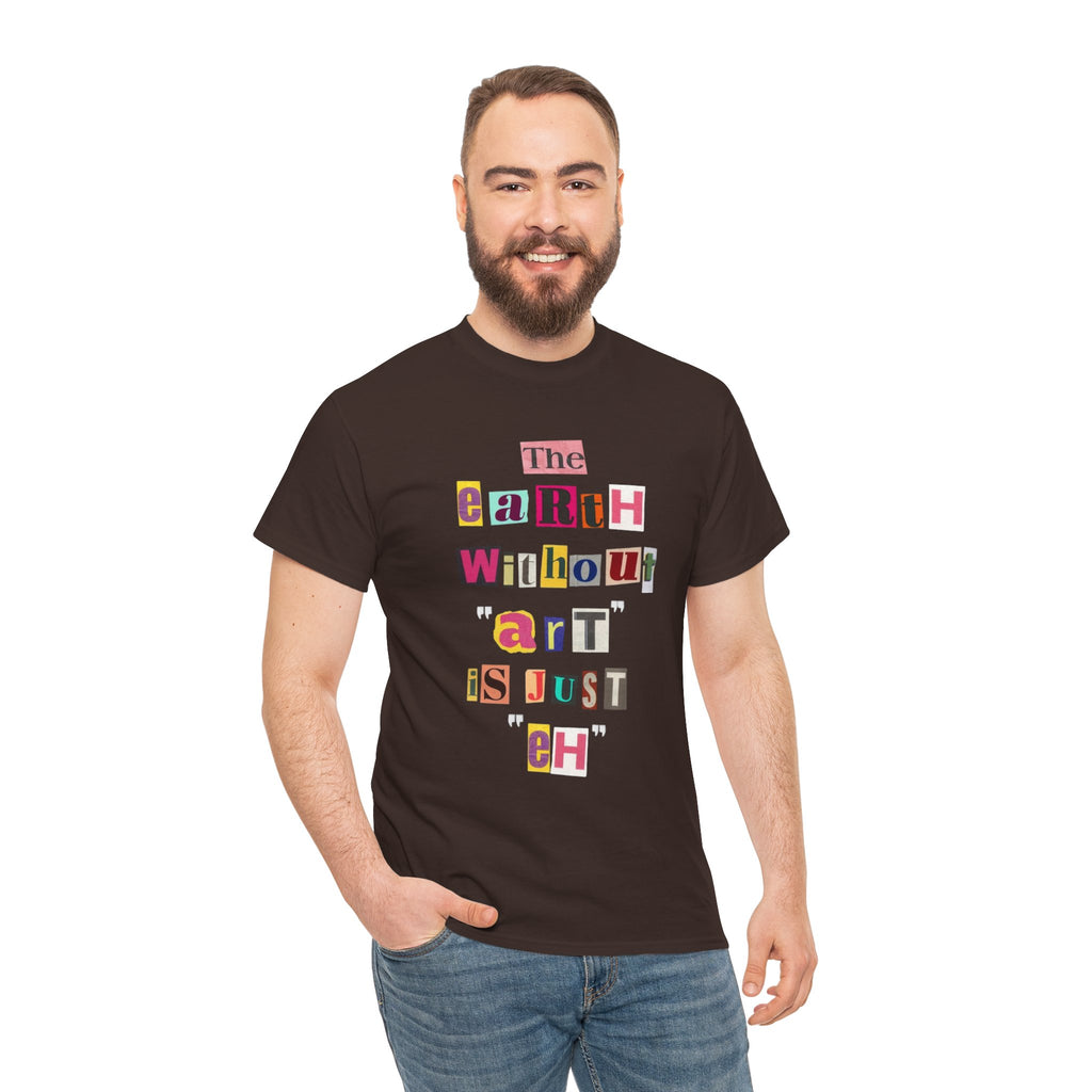 "The Earth Without Art Is Just Eh" — T-Shirt